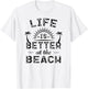 Life Is Better At The Beach T Shirt | Sea Lover Gift T-Shirt - T-Shirt | White