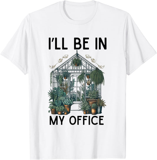 I'll Be in My Office Greenhouse Plants Garden Lovers Funny T-Shirt - T-Shirt | White