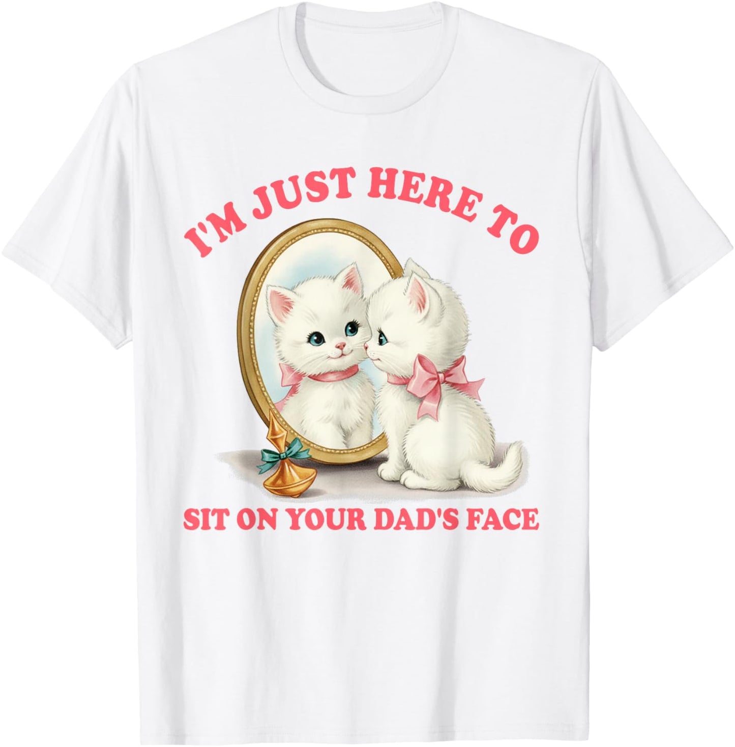 Cat Lover Unhinged I'm Just Here to Sit On Your Dad's Face T-Shirt - T-Shirt | White