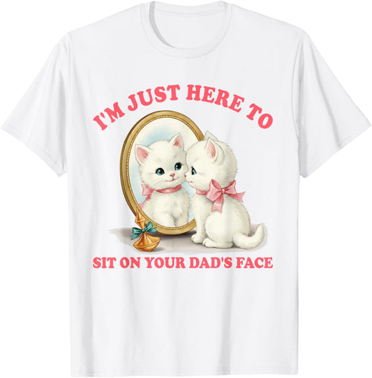 Cat Lover Unhinged I'm Just Here to Sit On Your Dad's Face T-Shirt - T-Shirt | White