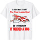I Did Not Trip! The Floor Looked Sad So I Thought It Needed T-Shirt - T-Shirt | White