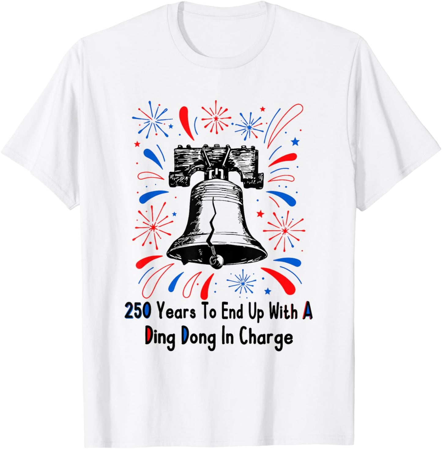 250 Years to End Up with A Ding Dong in Charge 4 of July T-Shirt - T-Shirt | White
