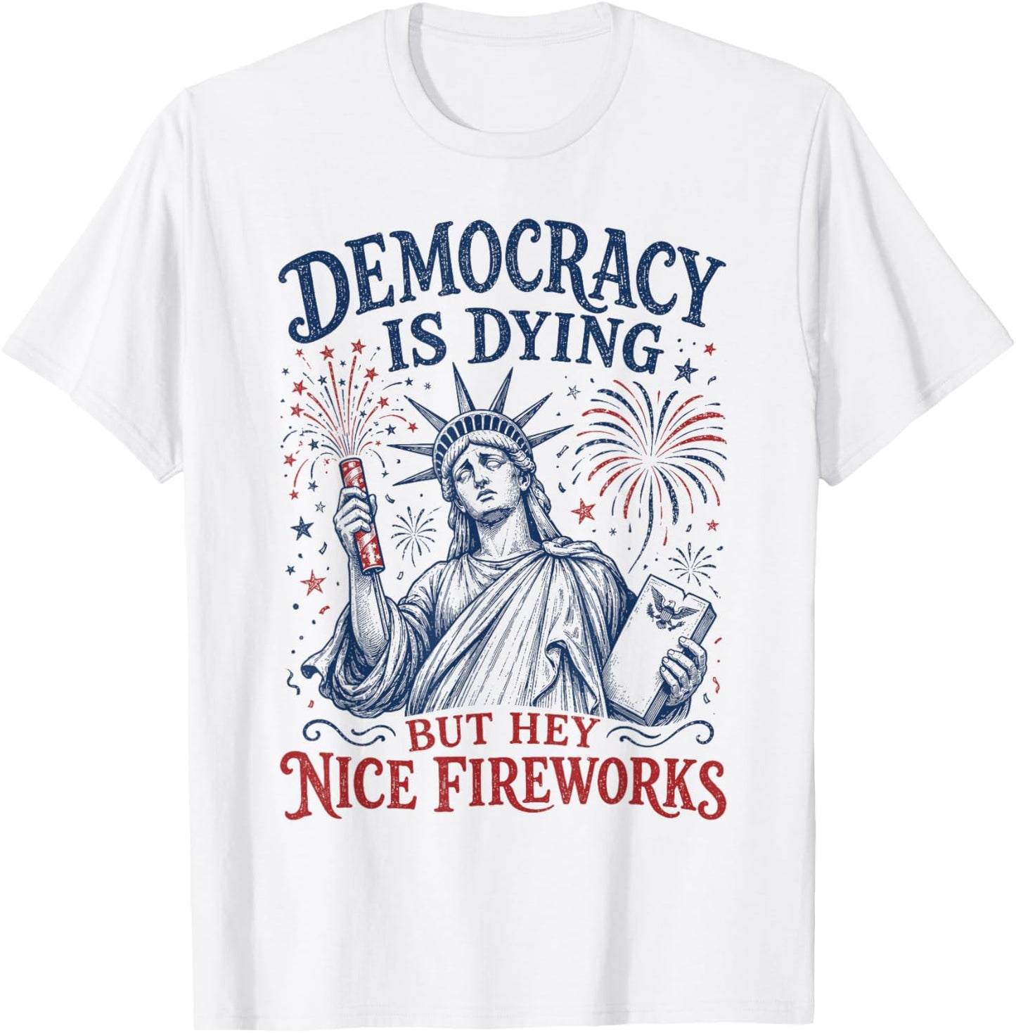 Democracy is Dying But Hey Nice Fireworks Funny 4th of July T-Shirt - T-Shirt | White