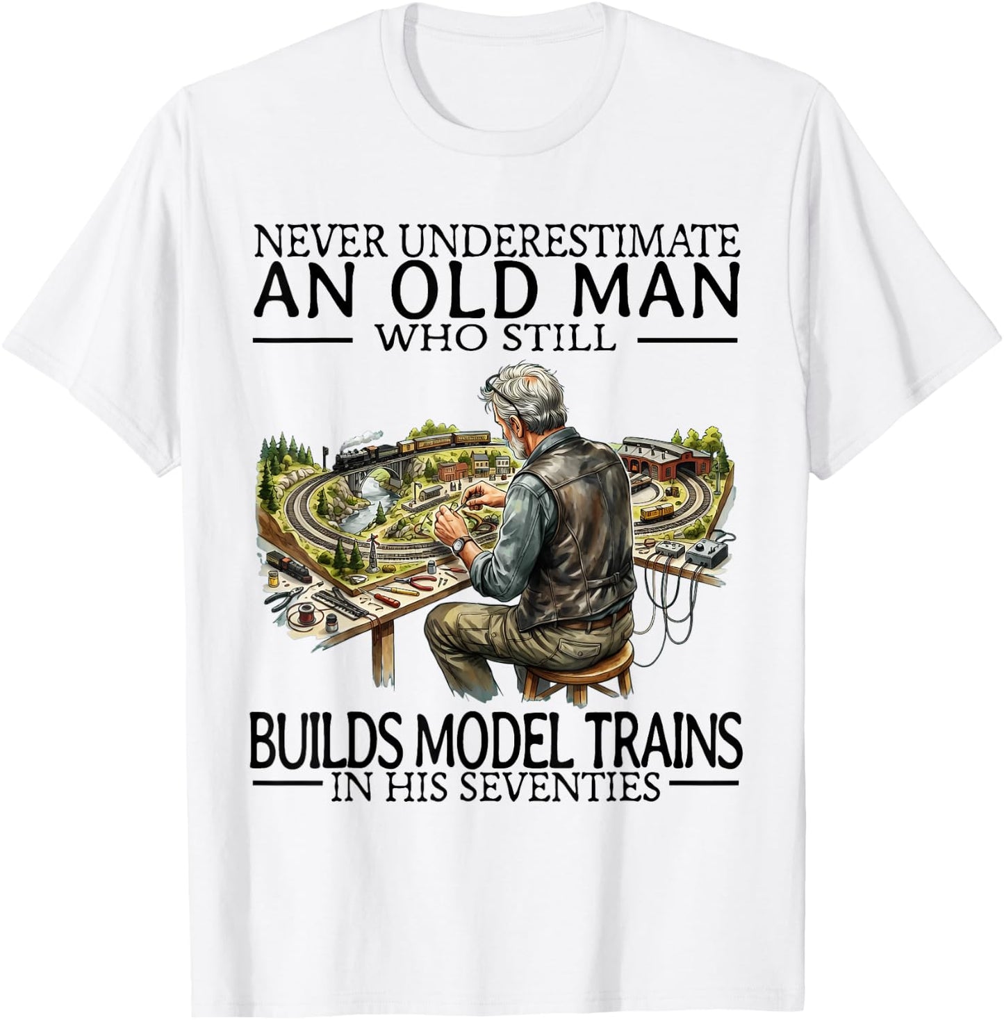 Never Underestimate an Old Man Who Still Builds Model Trains T-Shirt - T-Shirt | White