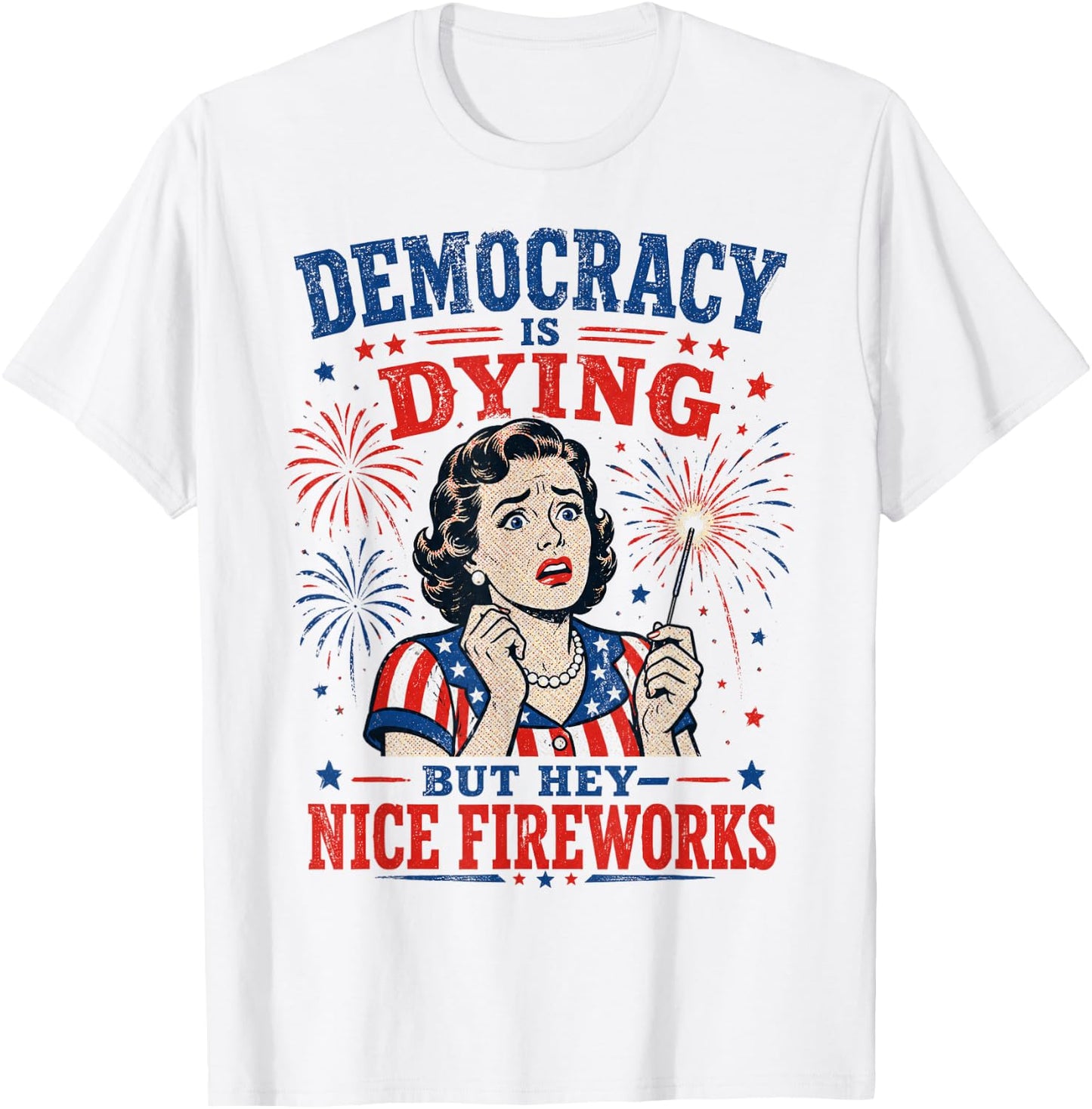 Retro Satire Democracy is Dying But Hey Nice Fireworks T-Shirt - T-Shirt | White