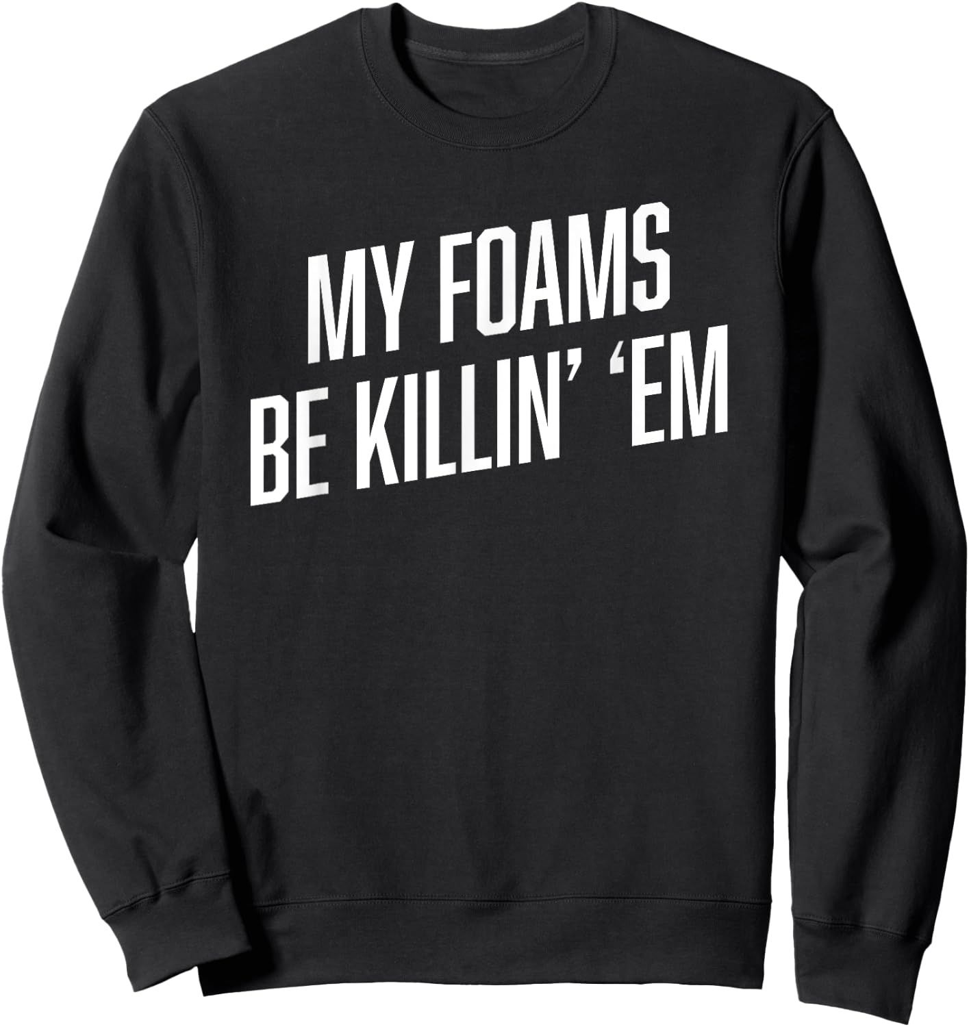 Sneaker Shirts | MY FOAMS BE KILLIN EM Funny Foamposite Sweatshirt - Sweatshirt | Black