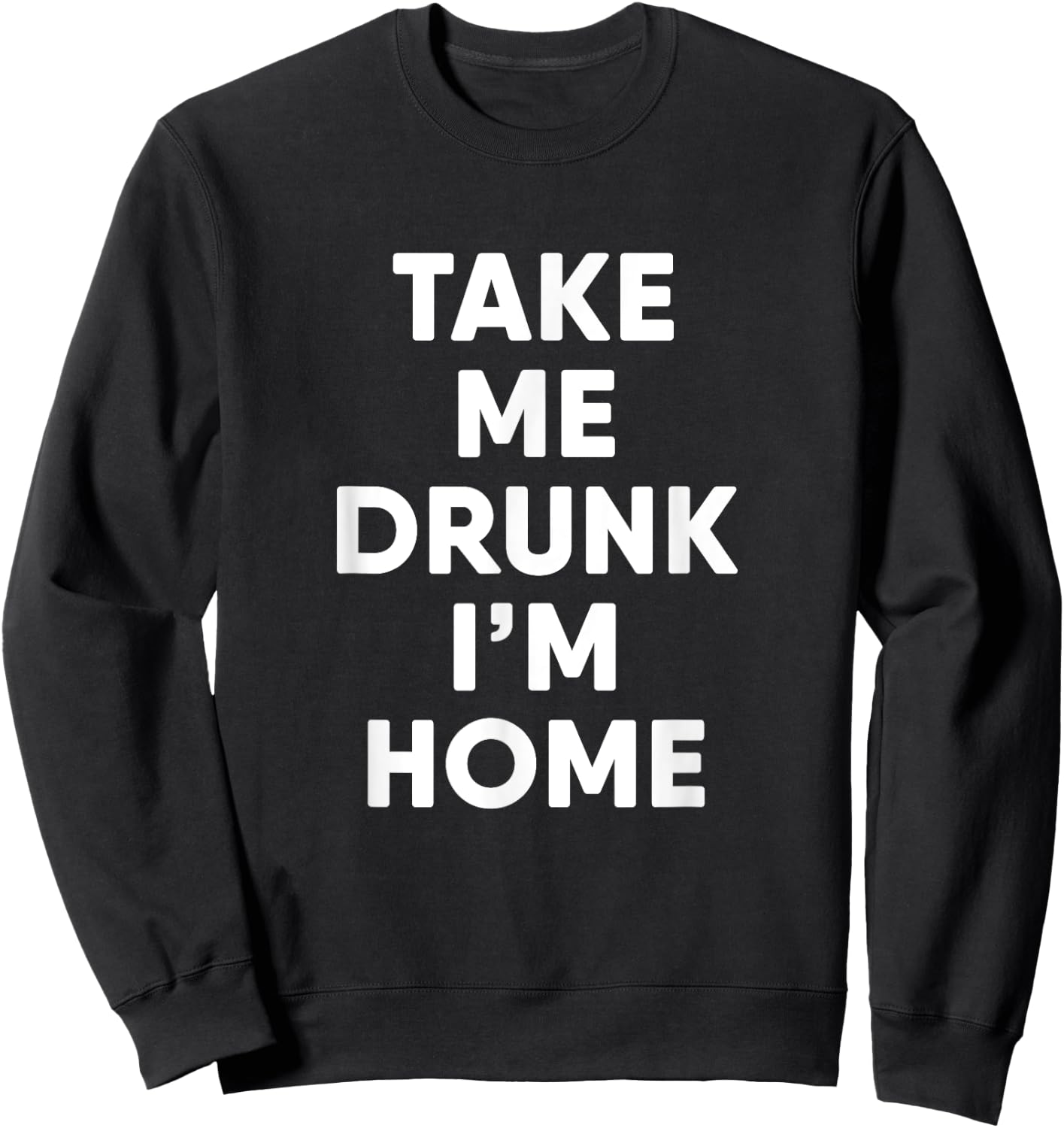 Take Me Drunk I'm Home Funny Drinking Sweatshirt - Sweatshirt | Black