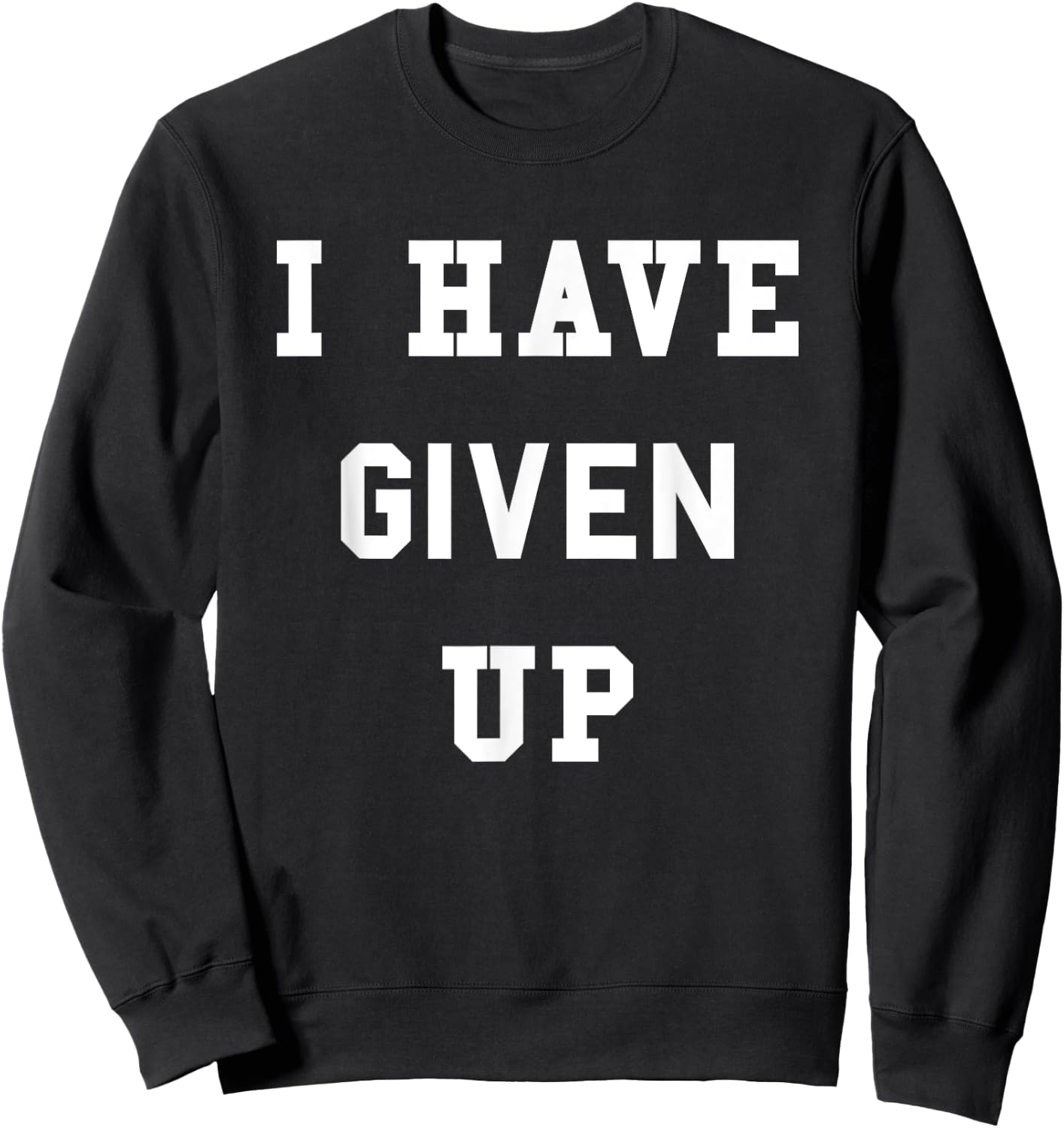 I Have Given Up | Funny Give Up Shirt Sweatshirt - Sweatshirt | Black