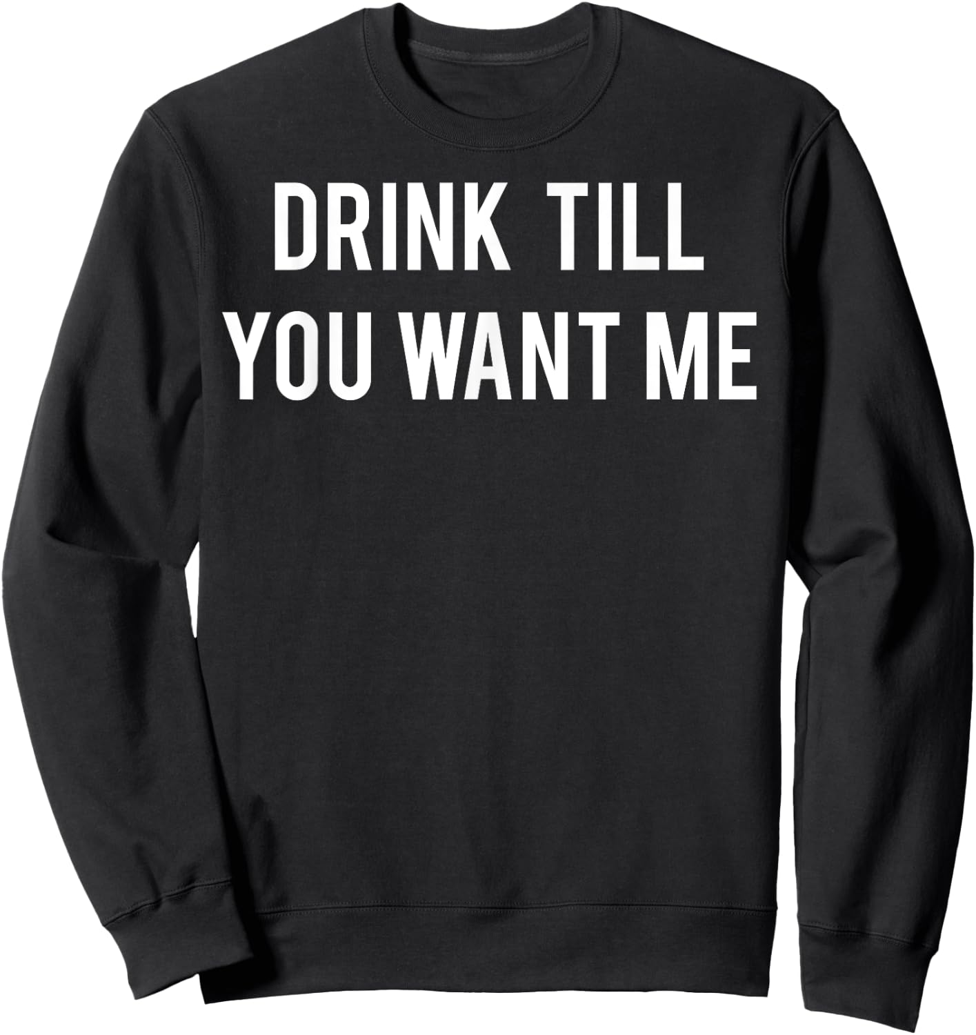 Drink Till You Want Me T Shirt - Funny drinking Beer Sweatshirt - Sweatshirt | Black