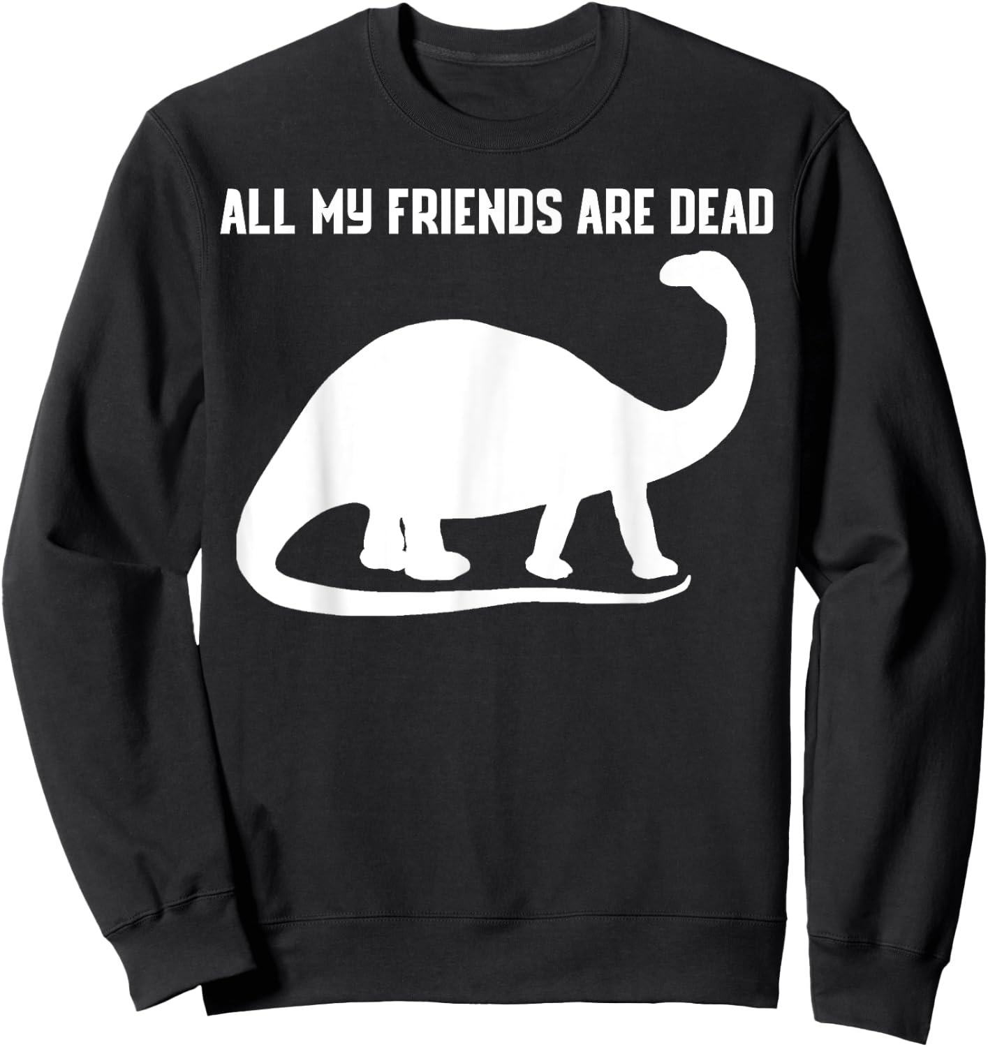 All My Friends Are Dead Shirt Funny Dinosaur Sweatshirt - Sweatshirt | Black