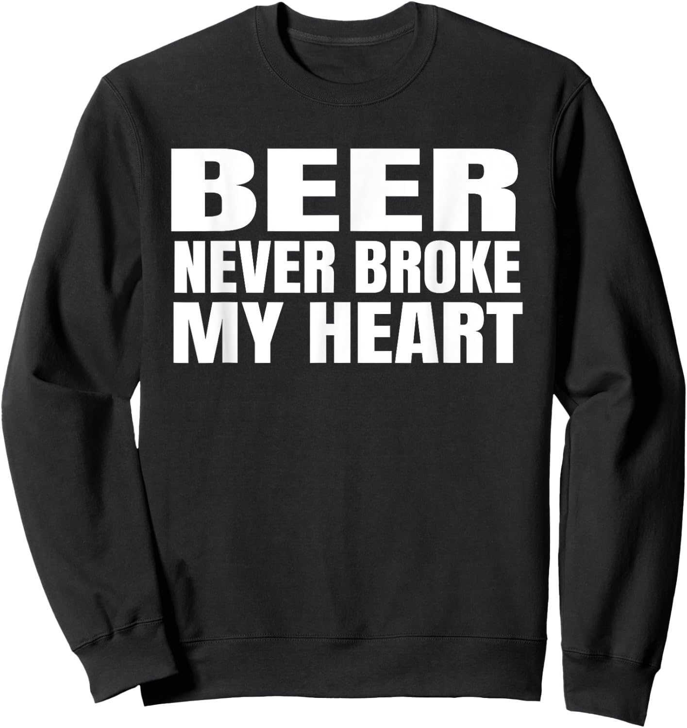 Funny Beer Never Broke My Heart Shirt Idea Men Women Sweatshirt - Sweatshirt | Black