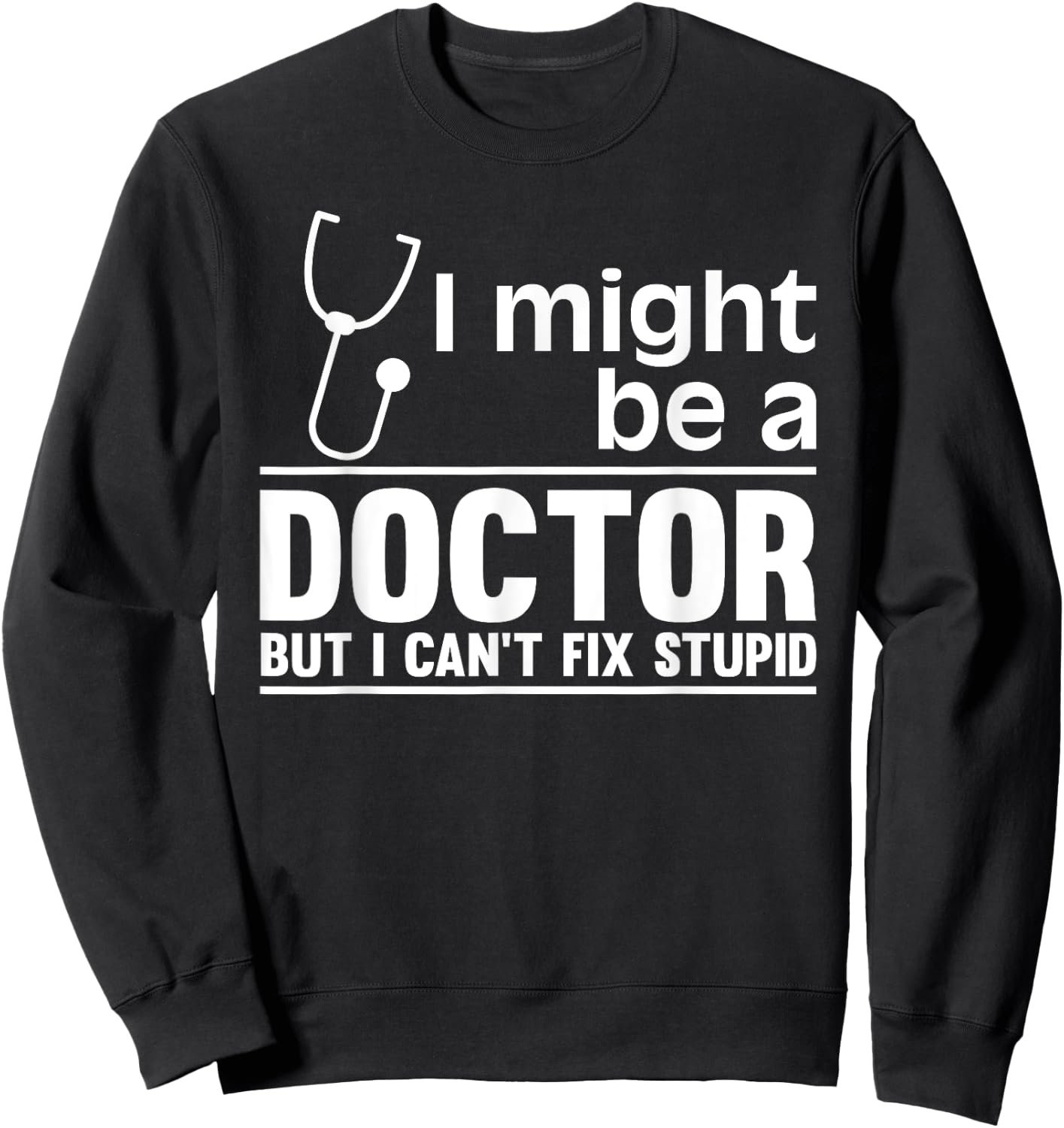 I Might Be A Doctor But I Can't Fix Stupid - Funny Medical Sweatshirt - Sweatshirt | Black
