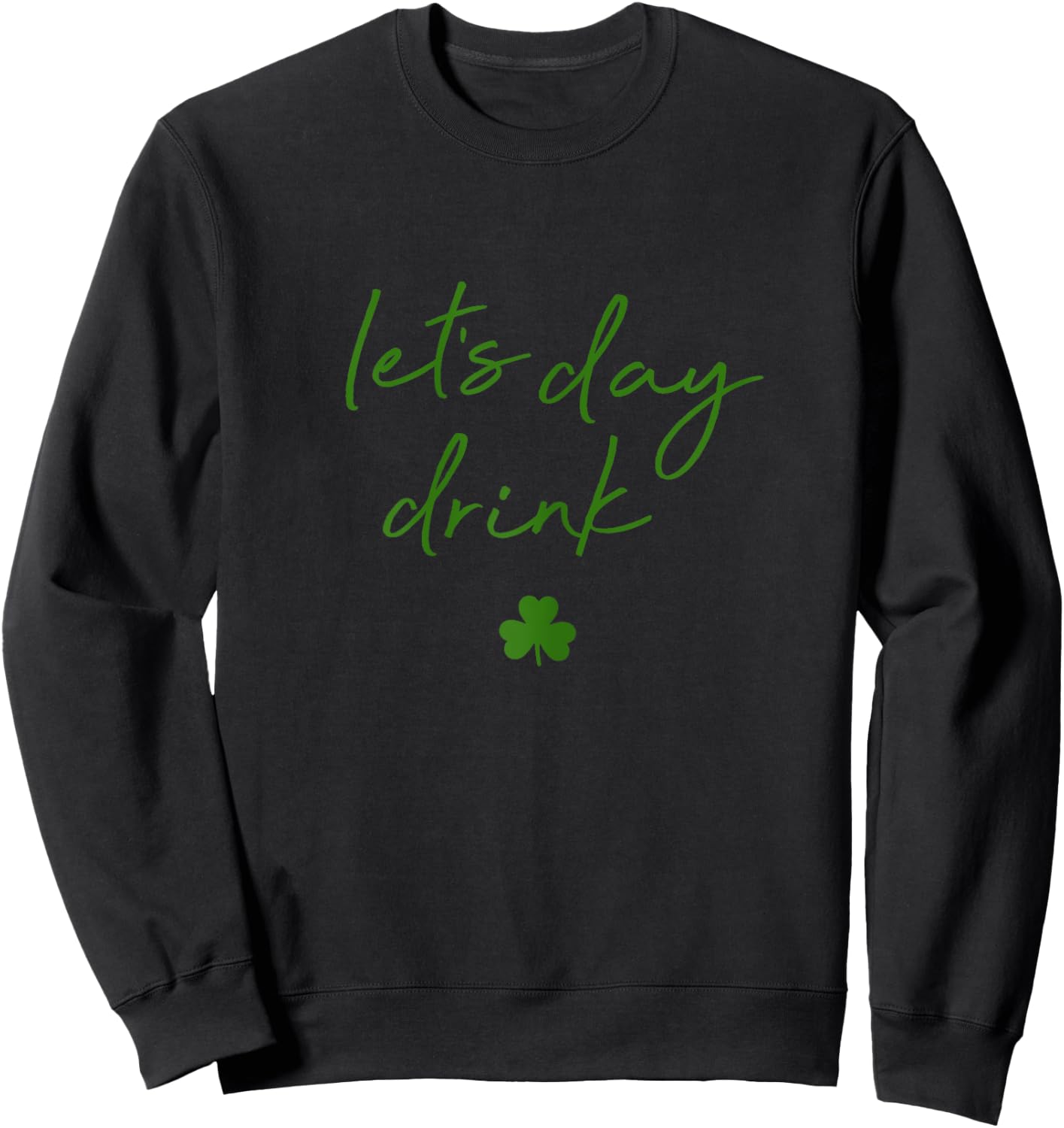 Lets Day Drink St Pattys Day Green Shamrock Sweatshirt - Sweatshirt | Black