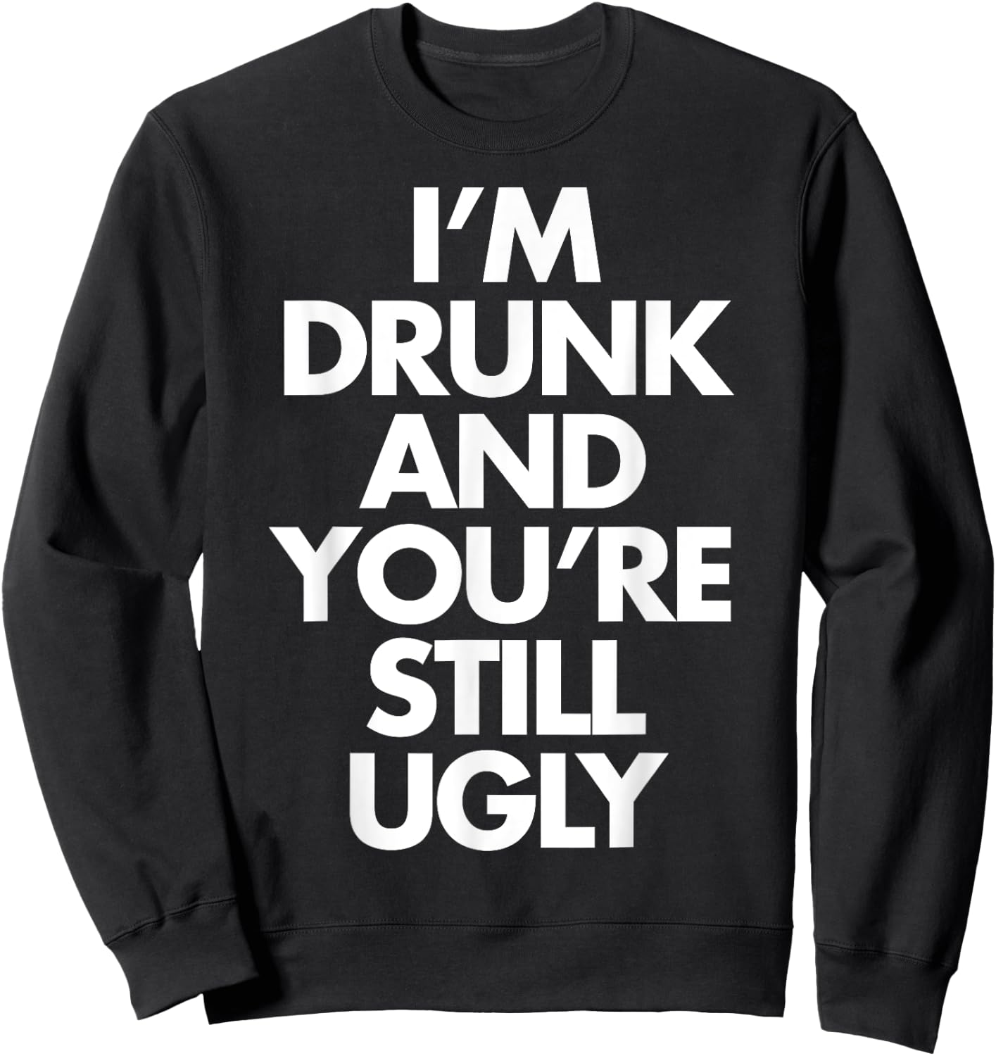 I'm Drunk and You're Still Ugly Funny Humor Drink Beer Sweatshirt - Sweatshirt | Black