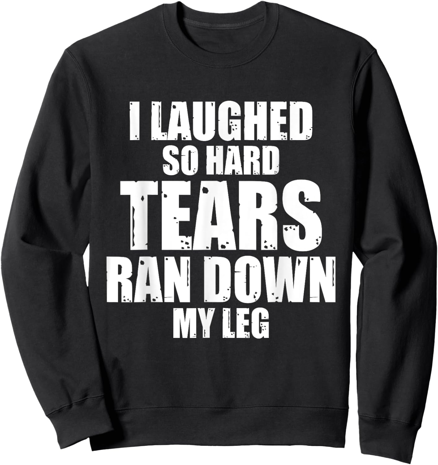 I Laughed So Hard Tears Ran Down My Leg Funny Quotes Sarcasm Sweatshirt - Sweatshirt | Black