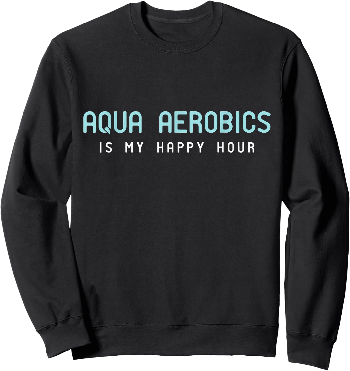 Water Aerobic Shirts - Aqua Aerobics Is My Happy Hour Sweatshirt - Sweatshirt | Black