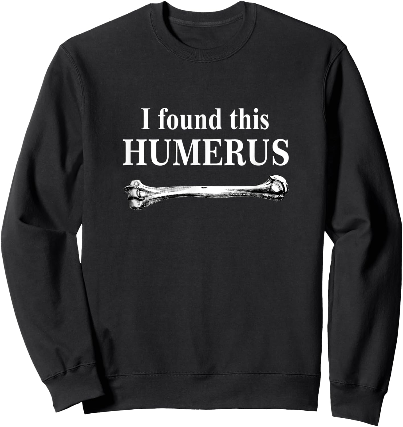 I Found This Humerus funny bones anatomy Sweatshirt - Sweatshirt | Black
