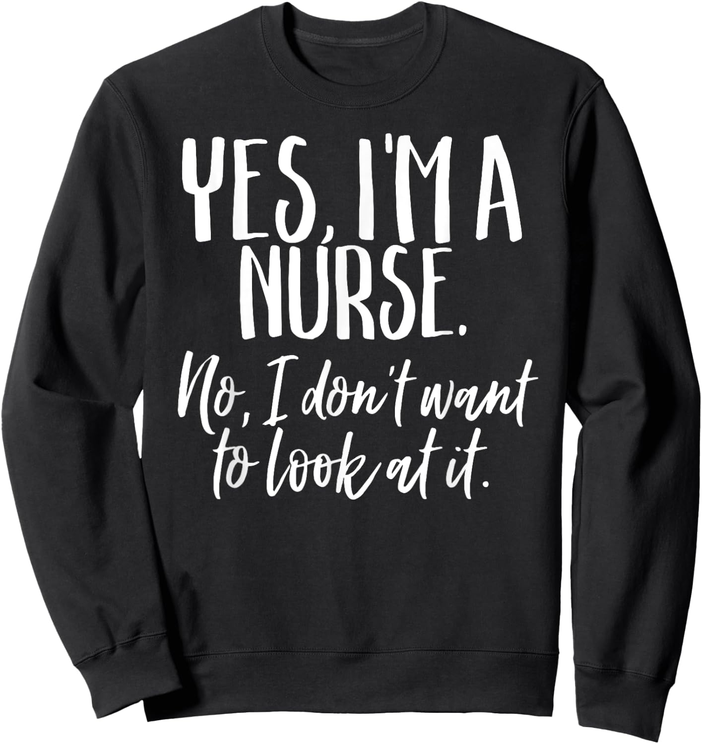 Yes I'm A Nurse Funny Nursing No I Don't Want to Look Shirt Sweatshirt - Sweatshirt | Black