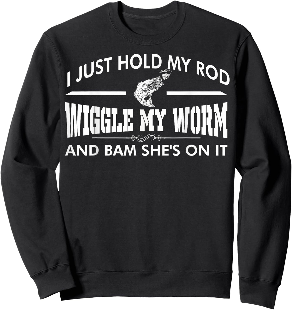I Just Hold My Rod Wiggle My Worm And Bam Shes On It Sweatshirt - Sweatshirt | Black
