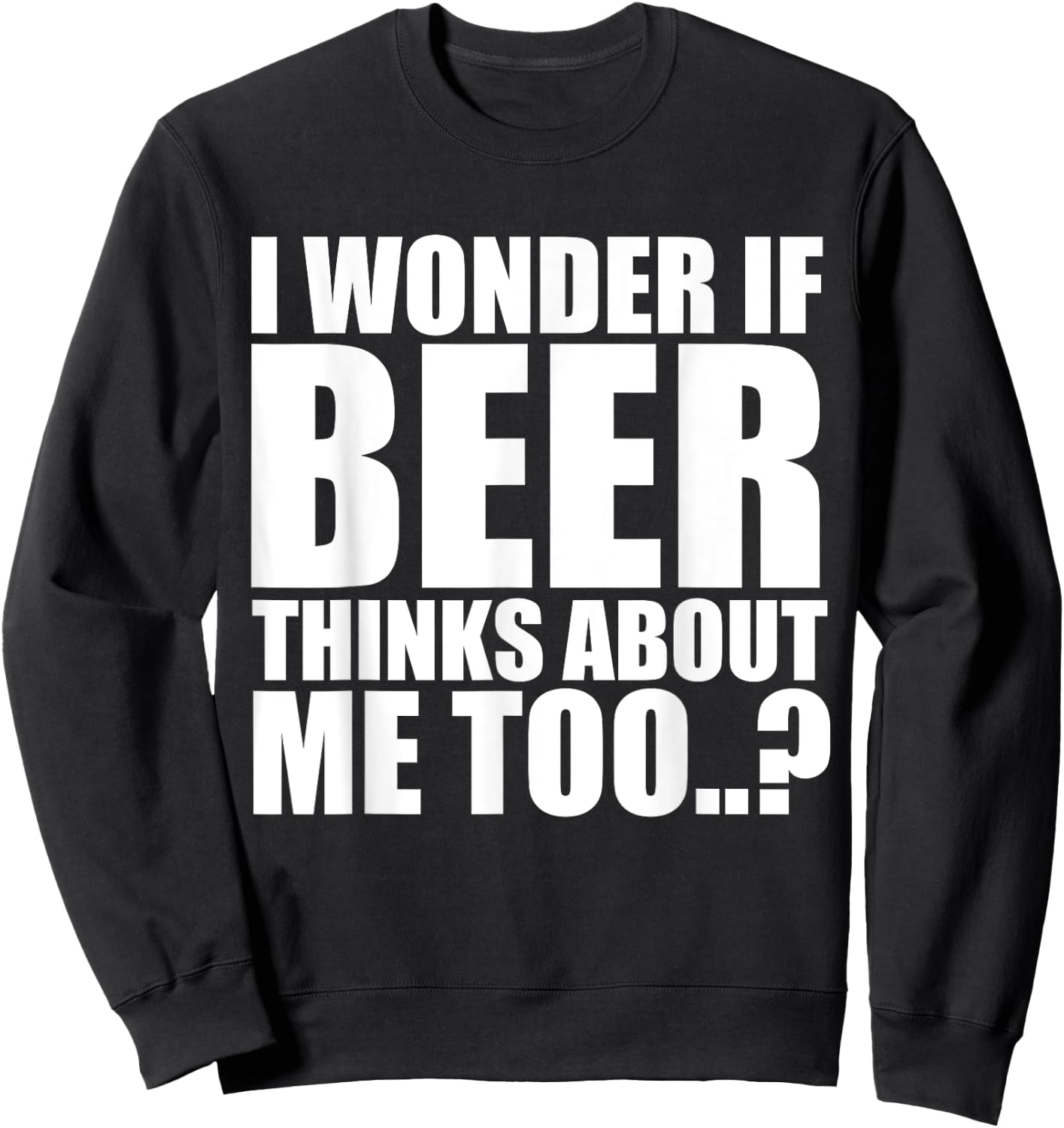 I Wonder If Beer Thinks About Me Too T Shirt Sweatshirt - Sweatshirt | Black