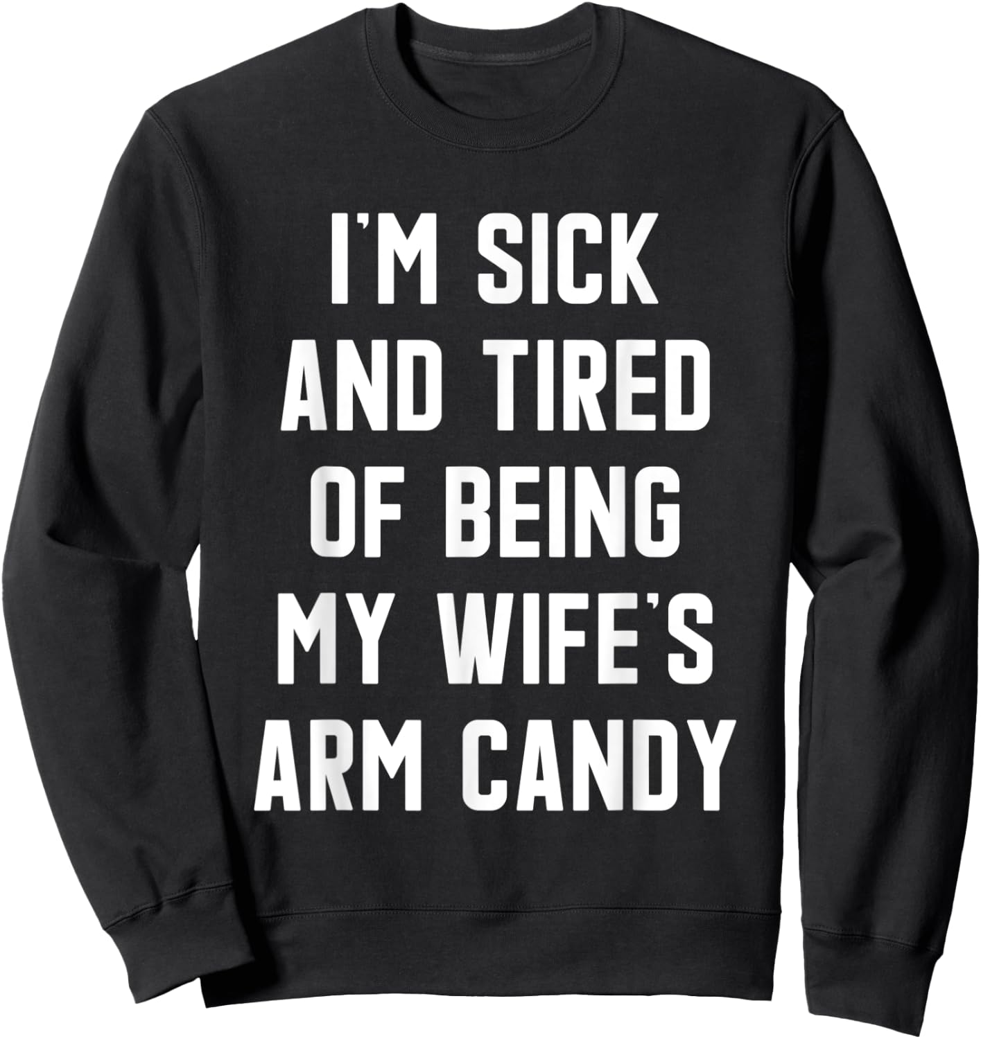 I'm Sick and Tired Of Being My Wife's Arm Candy Sweatshirt - Sweatshirt | Black