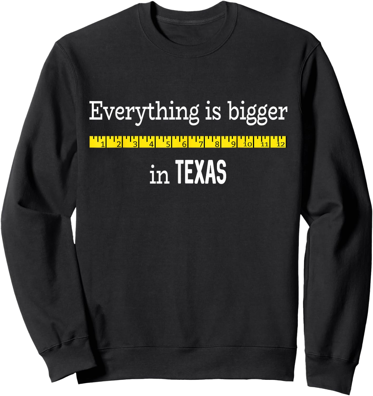 Funny Texas Shirt Everything Is Bigger In Texas with Ruler Sweatshirt - Sweatshirt | Black