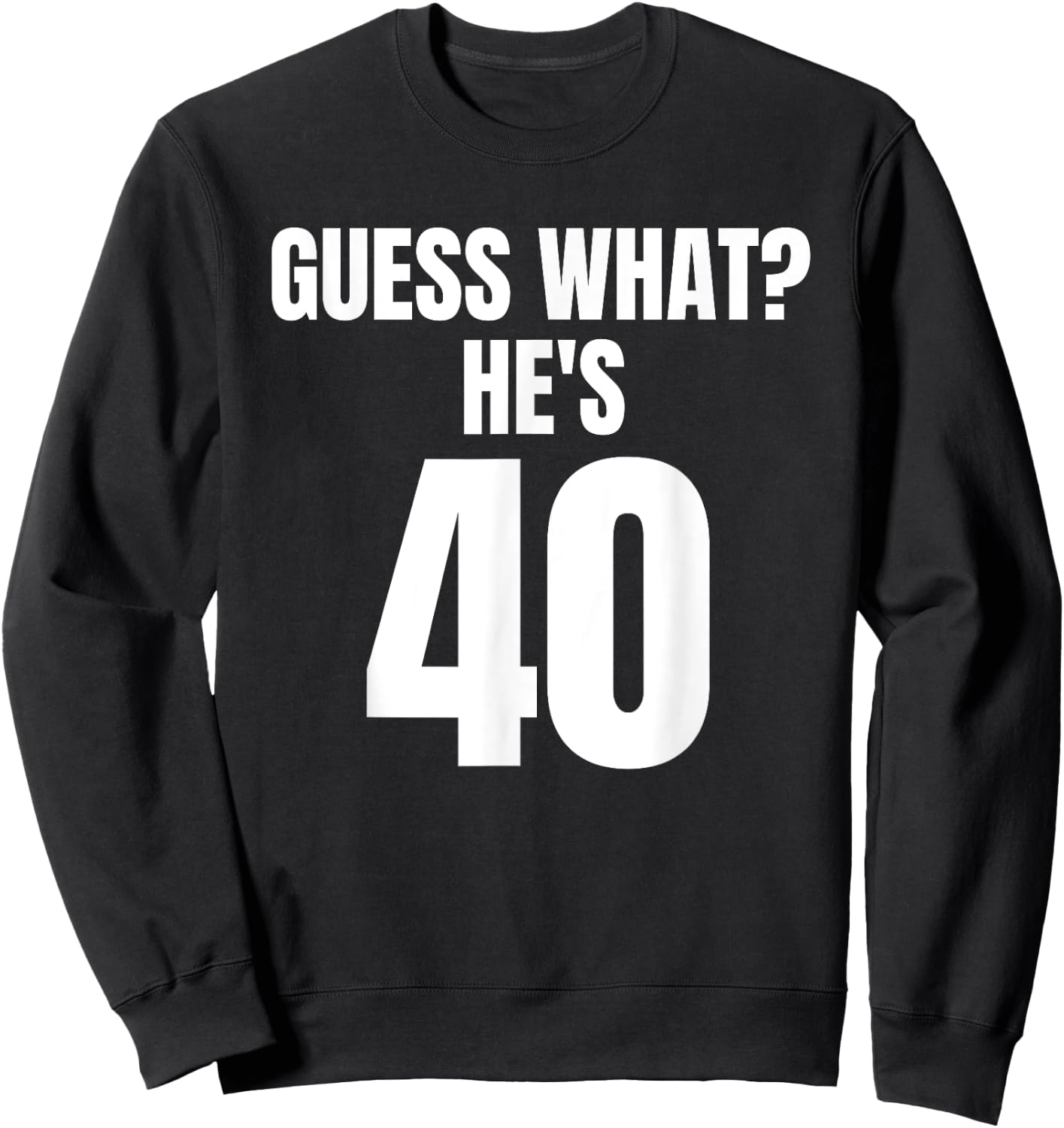 Funny Guess What? He's 40 - Birthday Over The Hill Sweatshirt - Sweatshirt | Black