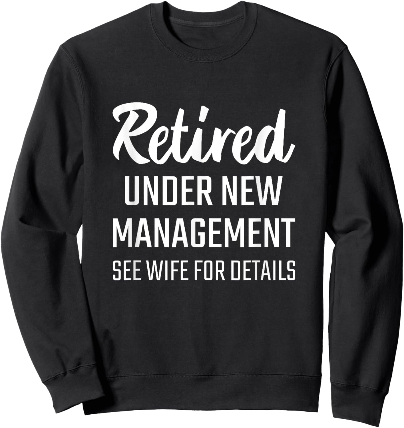 RETIRED UNDER NEW MANAGEMENT SEE WIFE FOR DETAILS T Shirt Sweatshirt - Sweatshirt | Black
