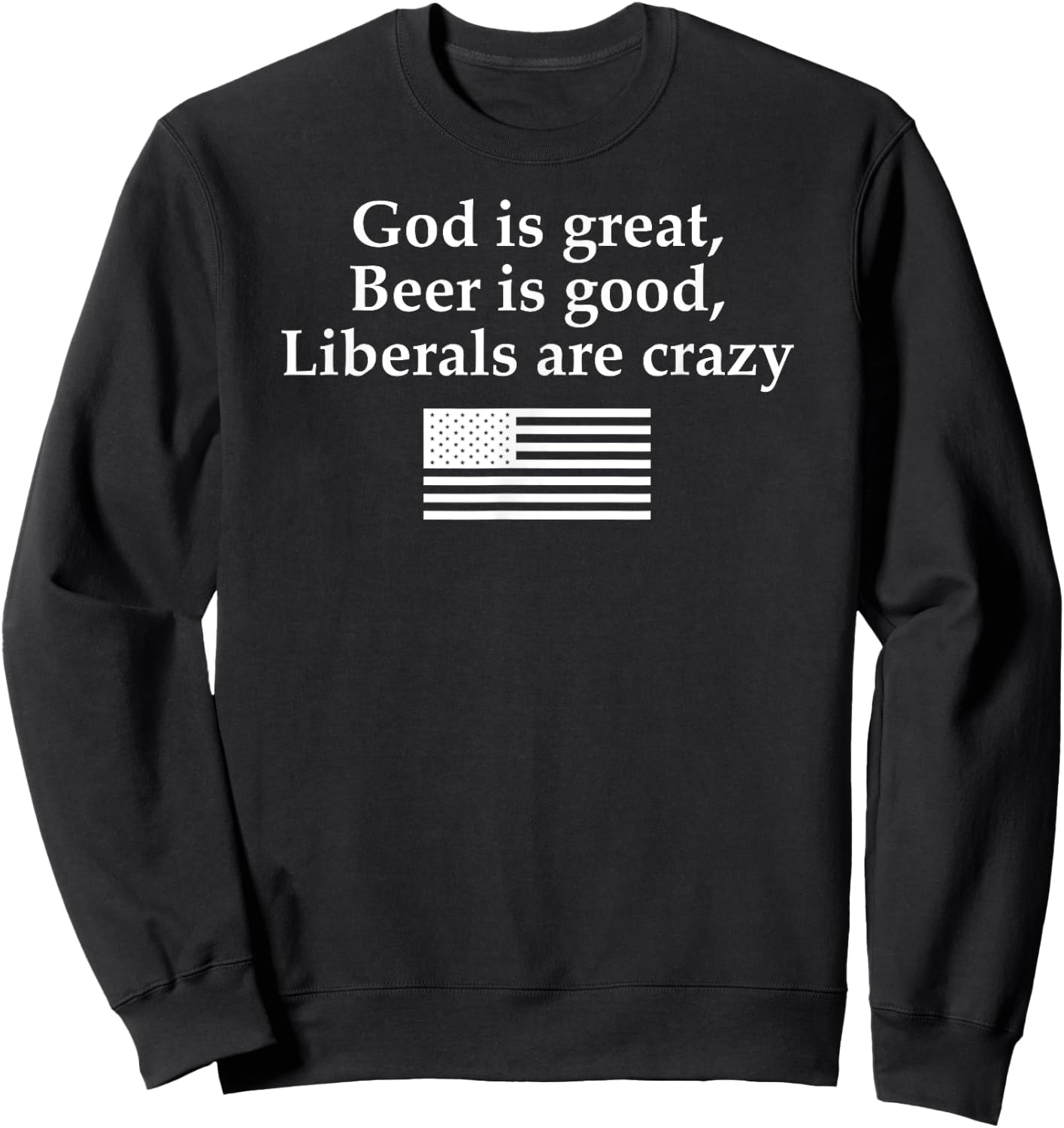 God is Great Beer is Good Liberals are Crazy Sweatshirt - Sweatshirt | Black