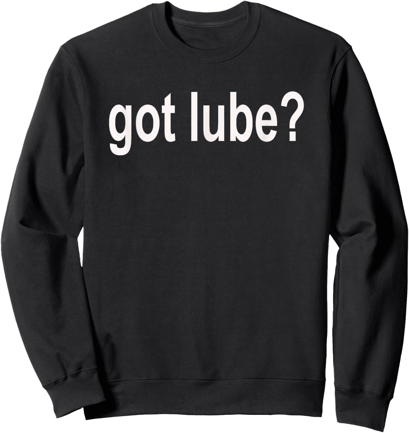 Got Lube? T Shirt - Lubricant Shirt Sweatshirt - Sweatshirt | Black