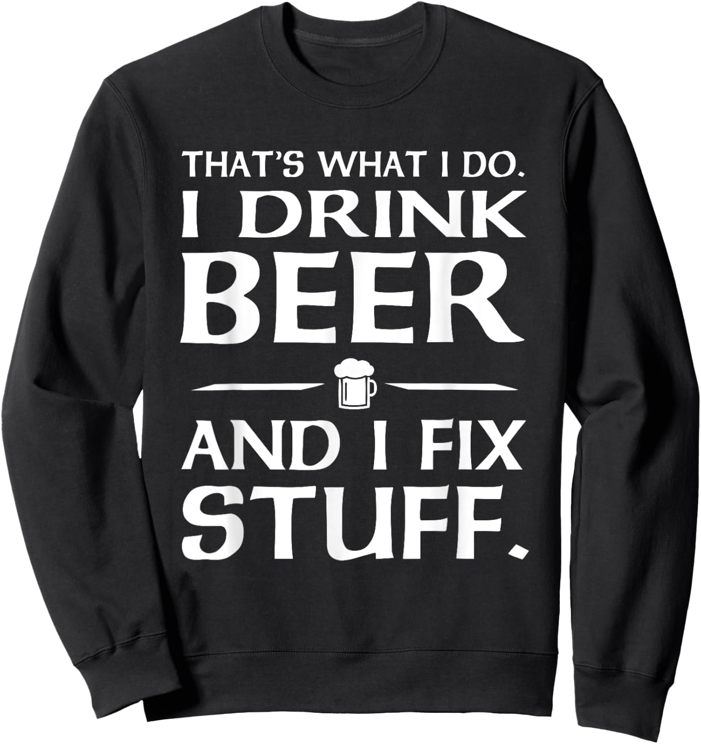 That's what I do I drink beer and I fix stuff Sweatshirt - Sweatshirt | Black