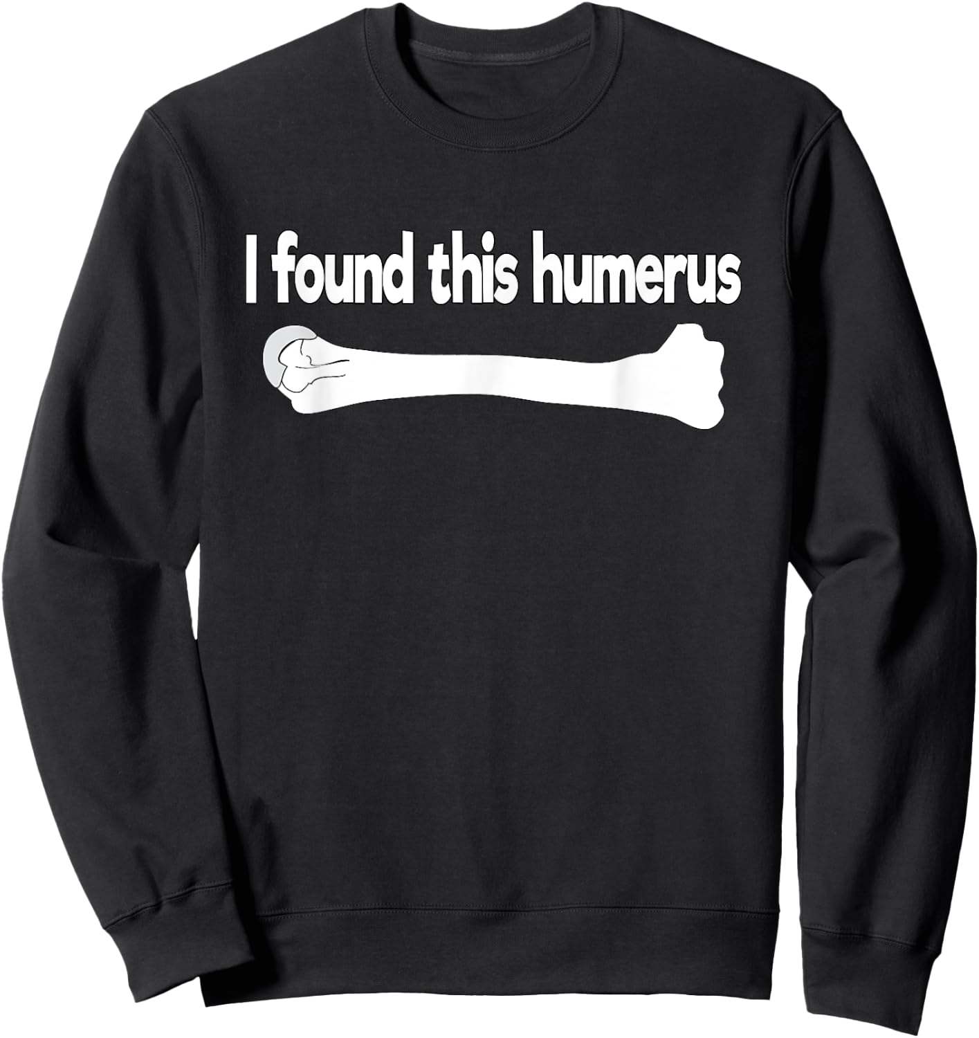 I Found This Humerus Funny Science Anatomy Pun Sweatshirt - Sweatshirt | Black