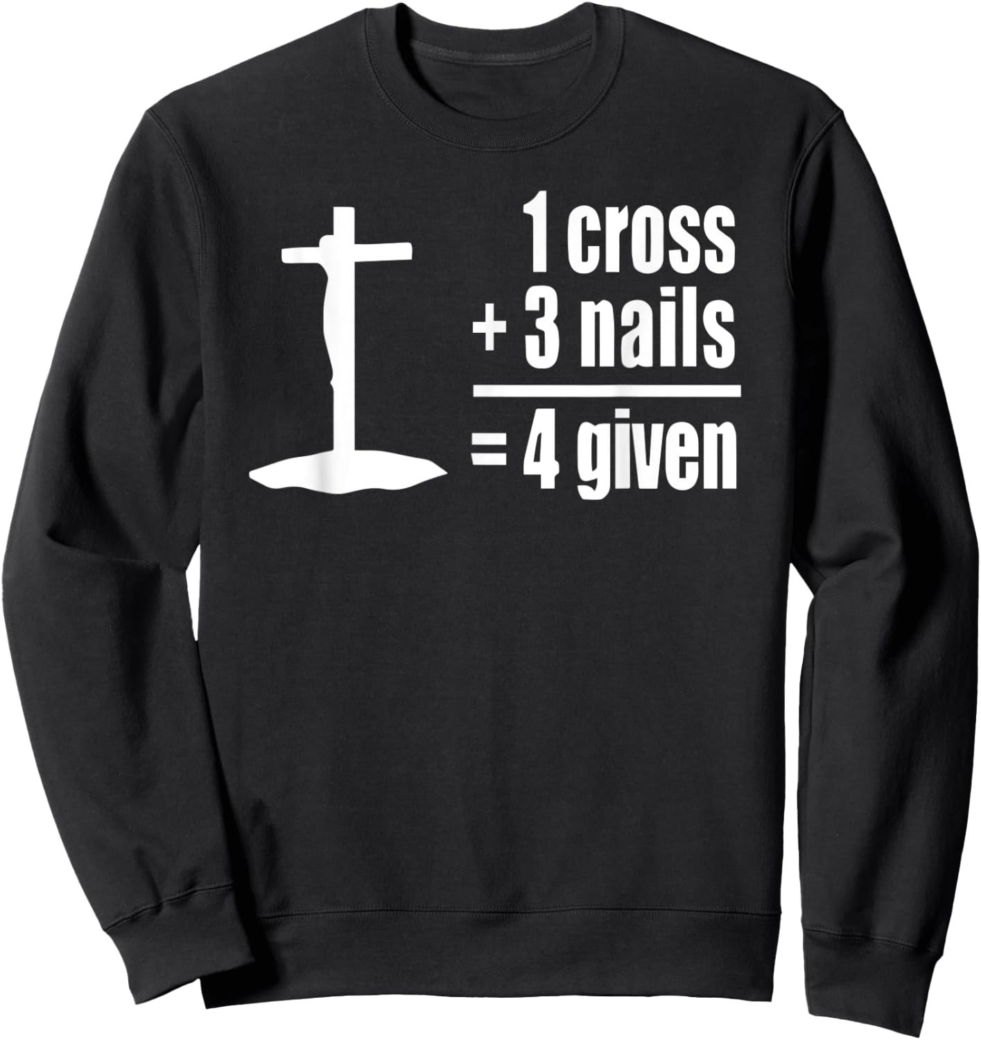 1 Cross 3 Nails 4 given Jesus Christian Sweatshirt - Sweatshirt | Black