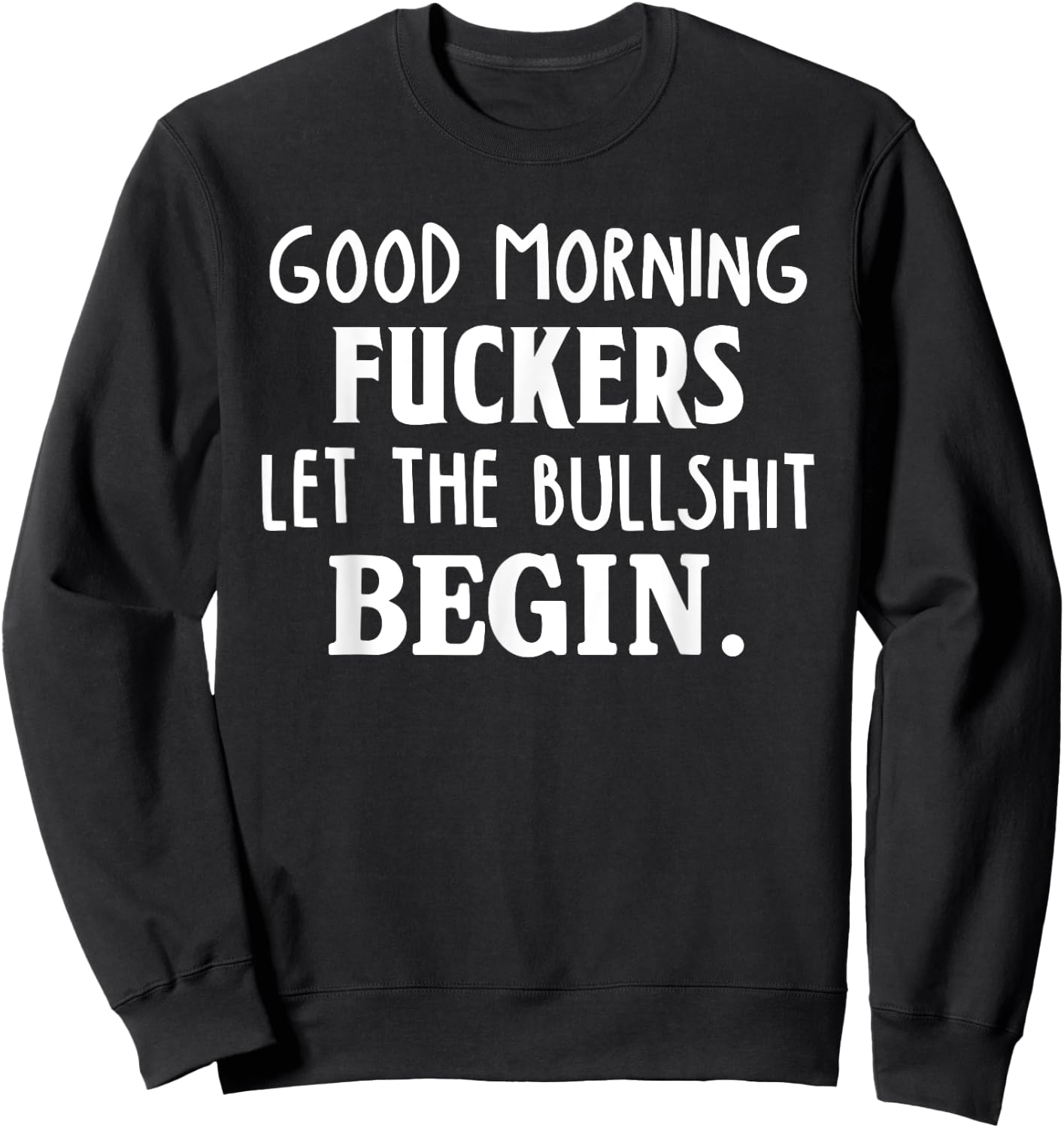 Good Morning Fuckers Let The Bullshit Begin Funny Sarcastic Sweatshirt - Sweatshirt | Black