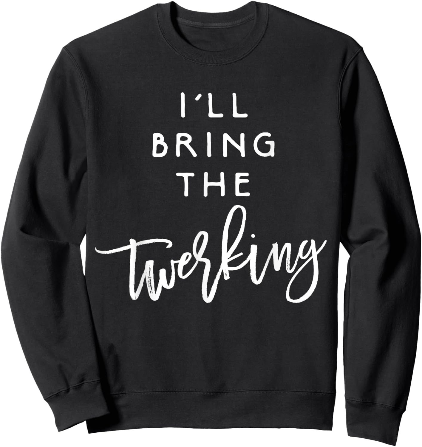 I'll Bring The Twerking Shirt Funny Group Dancing Party Sweatshirt - Sweatshirt | Black