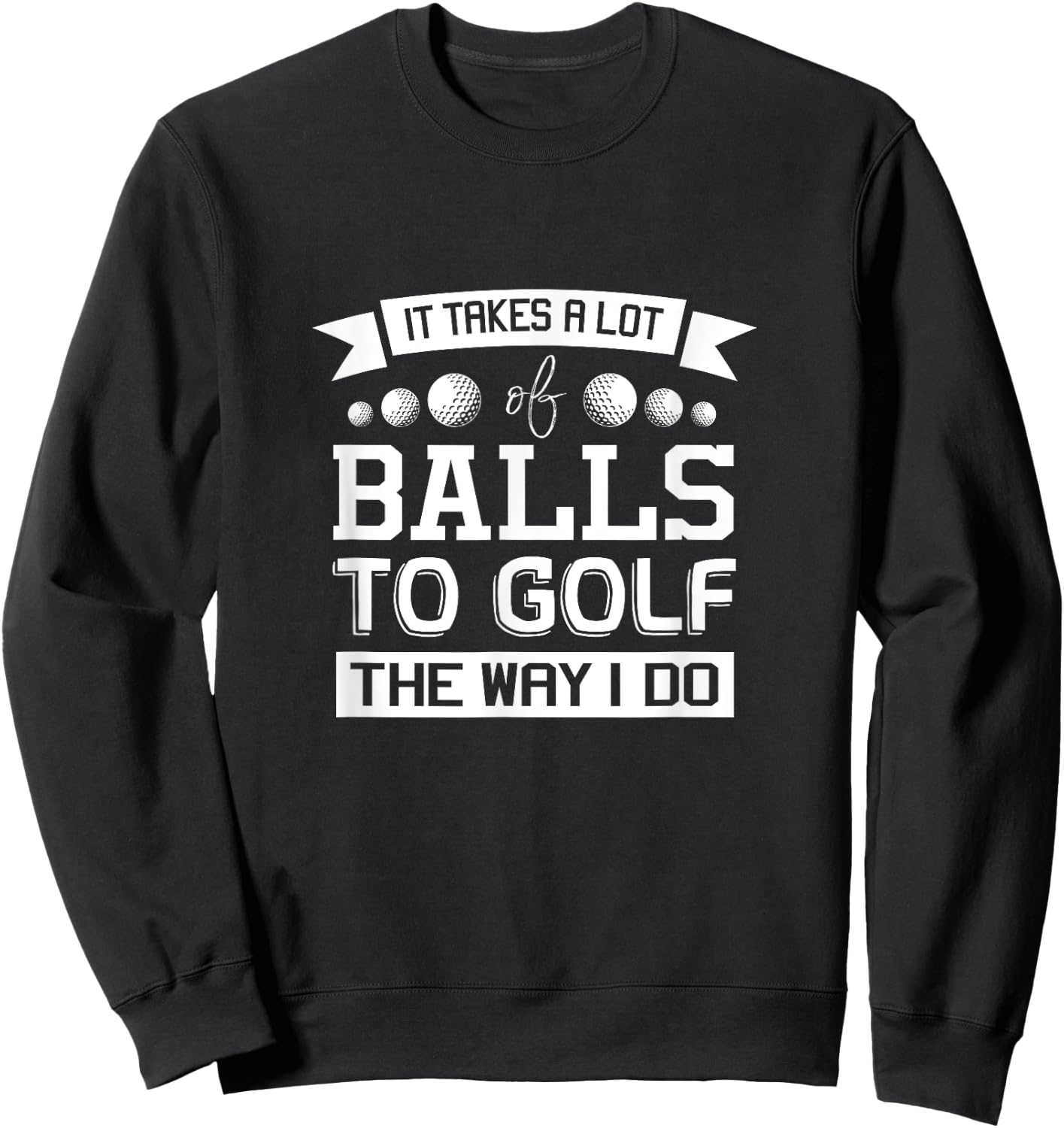 It Takes a Lot of Balls to Golf the Way I Do - Golf Shirt Sweatshirt - Sweatshirt | Black