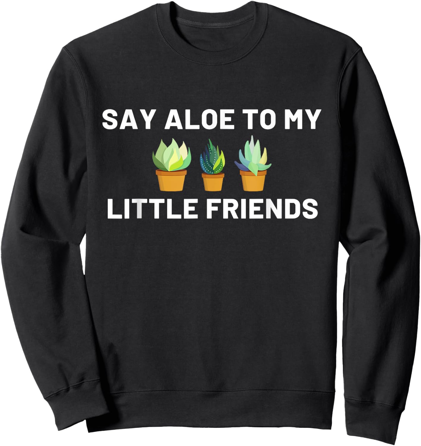 Say Aloe to My Little Friends Cactus Funny Sweatshirt - Sweatshirt | Black