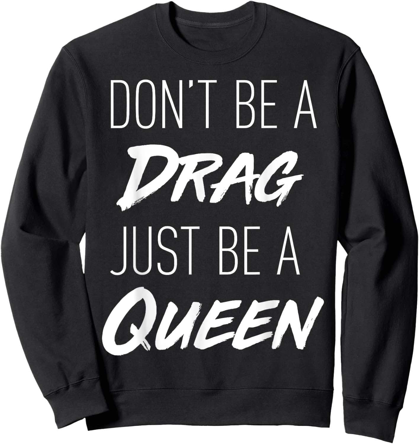 Don't Be a Drag Just be a Queen motivation song t shirt Sweatshirt - Sweatshirt | Black