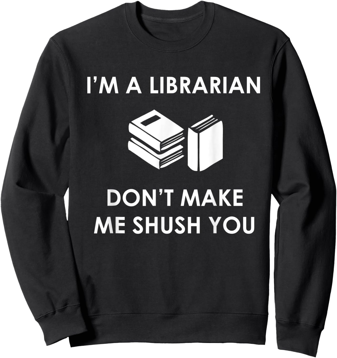 I'm A Librarian Don't Make Me Shush You T Shirt Sweatshirt - Sweatshirt | Black