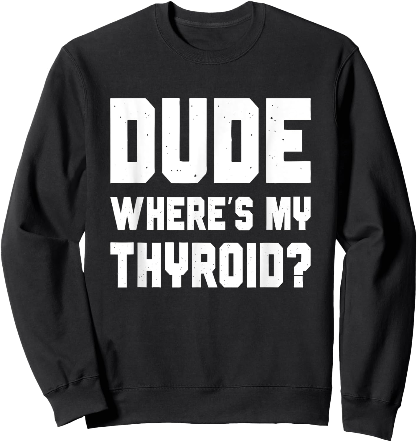Dude Where's My Thyroid, Funny Thyroid Surgery Survivor Sweatshirt - Sweatshirt | Black