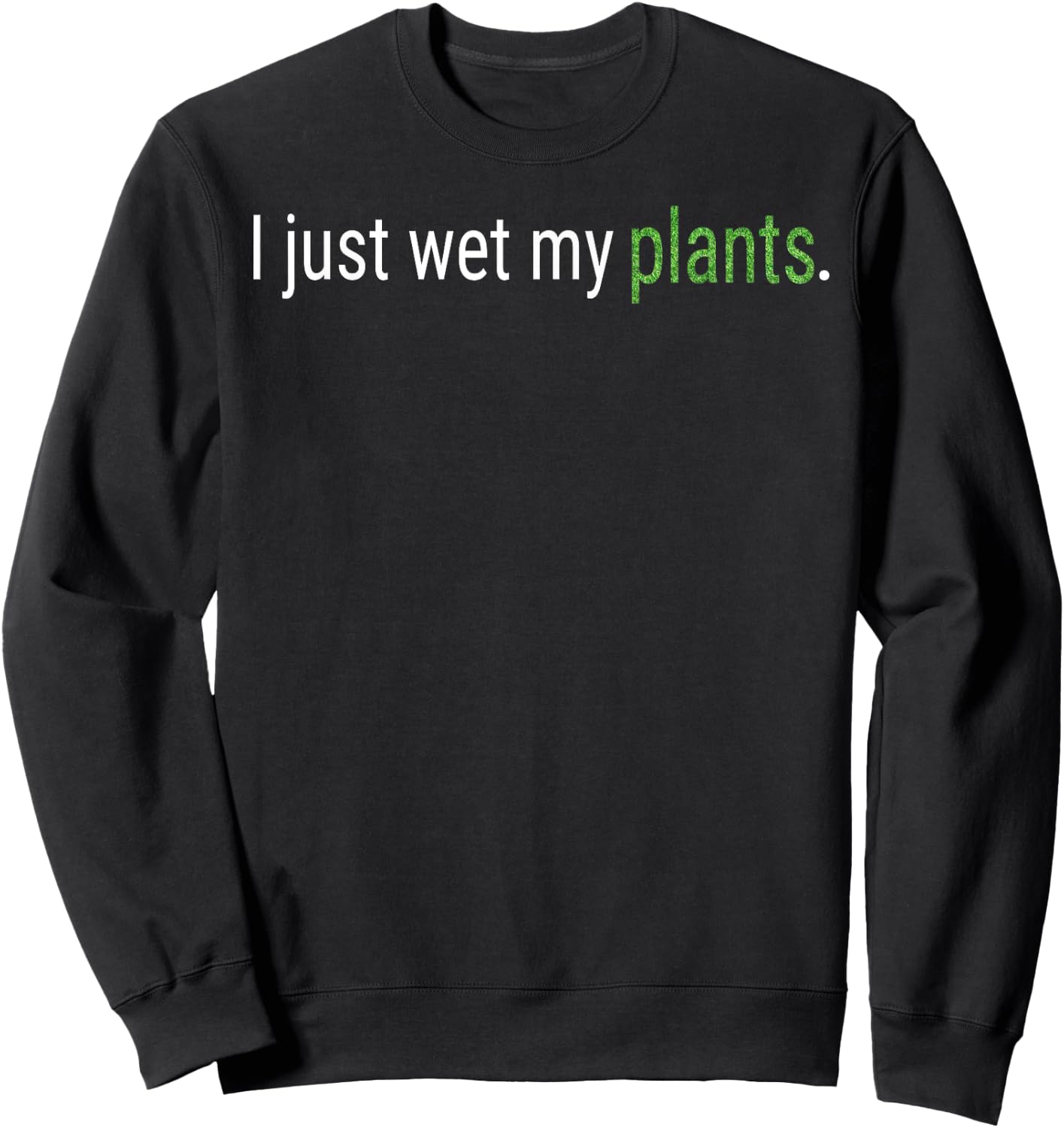 I Just Wet My Plants Green Gardening Gardener Men Women Gift Sweatshirt - Sweatshirt | Black