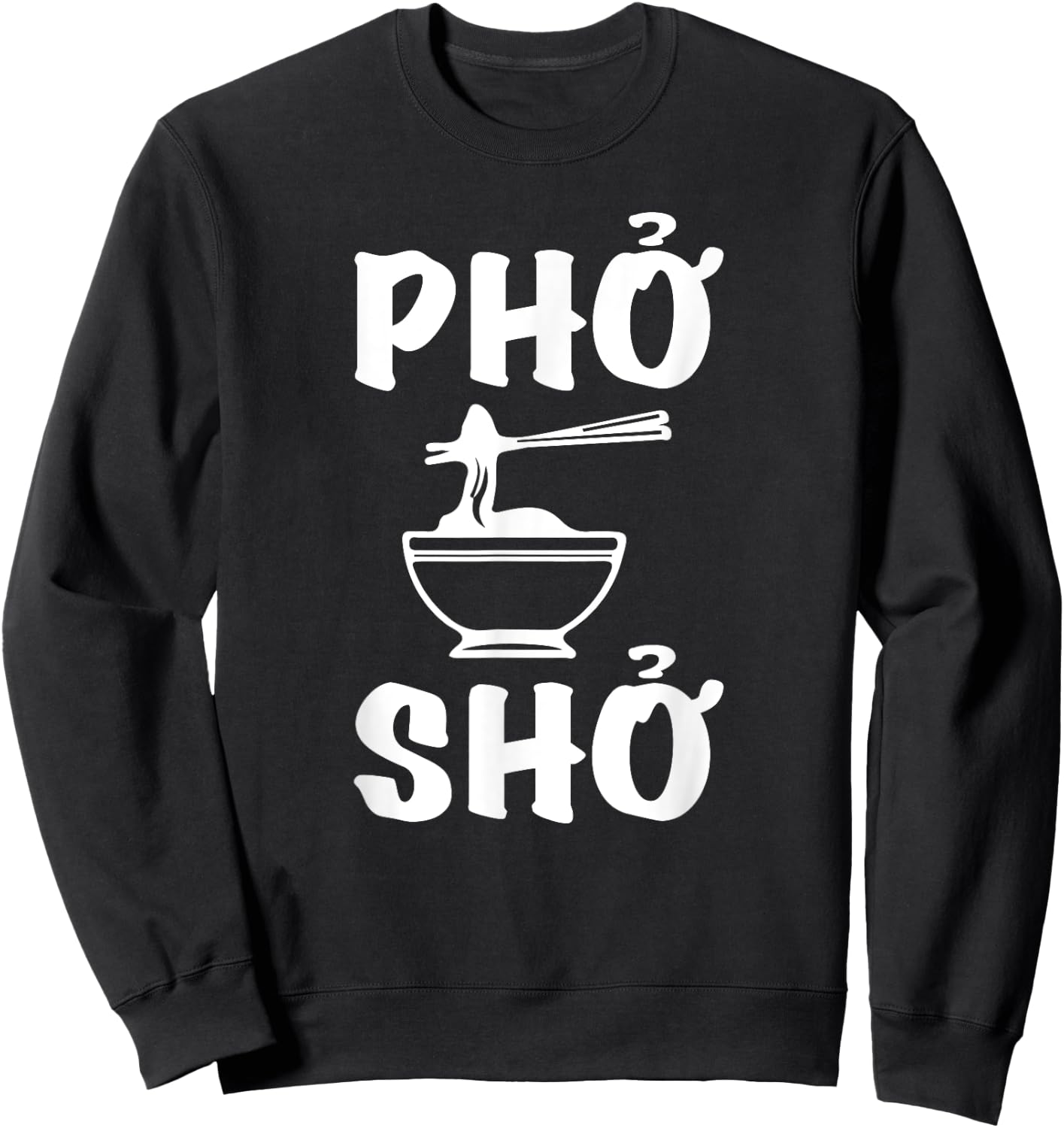 Pho Sho : Funny Vietnamese Rice Food Pun Shirts= Sweatshirt - Sweatshirt | Black