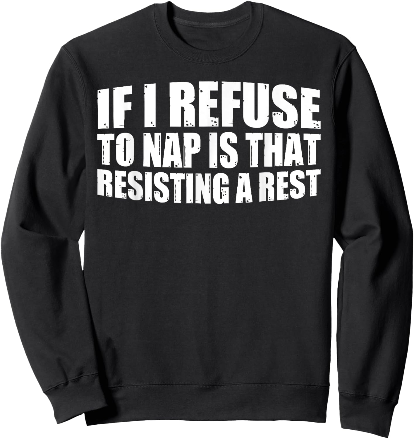 If I Refuse To Nap Is That Resisting A Rest Sweatshirt - Sweatshirt | Black