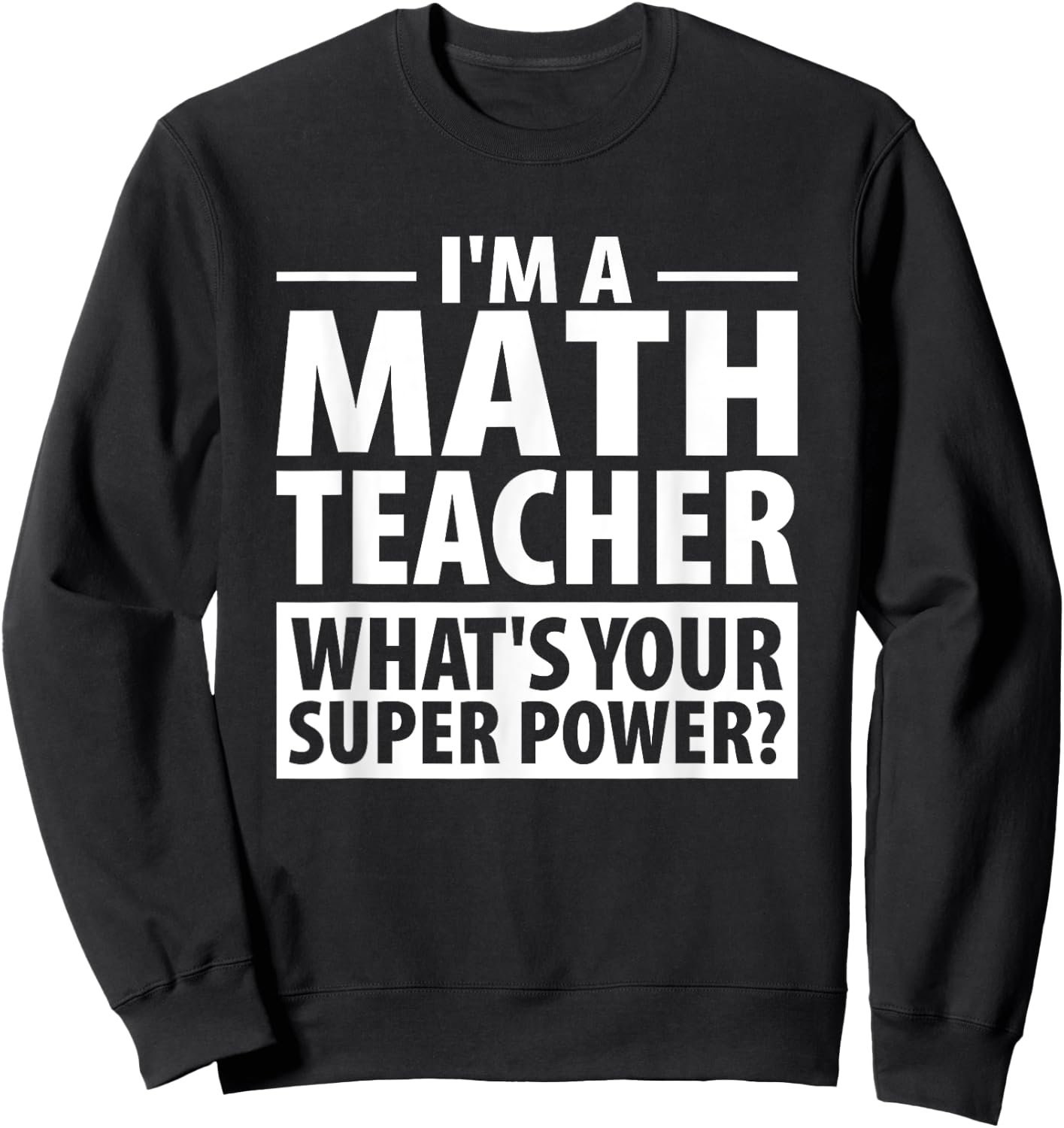 I'm A Math Teacher What's Your Super Power? Teacher Shirt Sweatshirt - Sweatshirt | Black