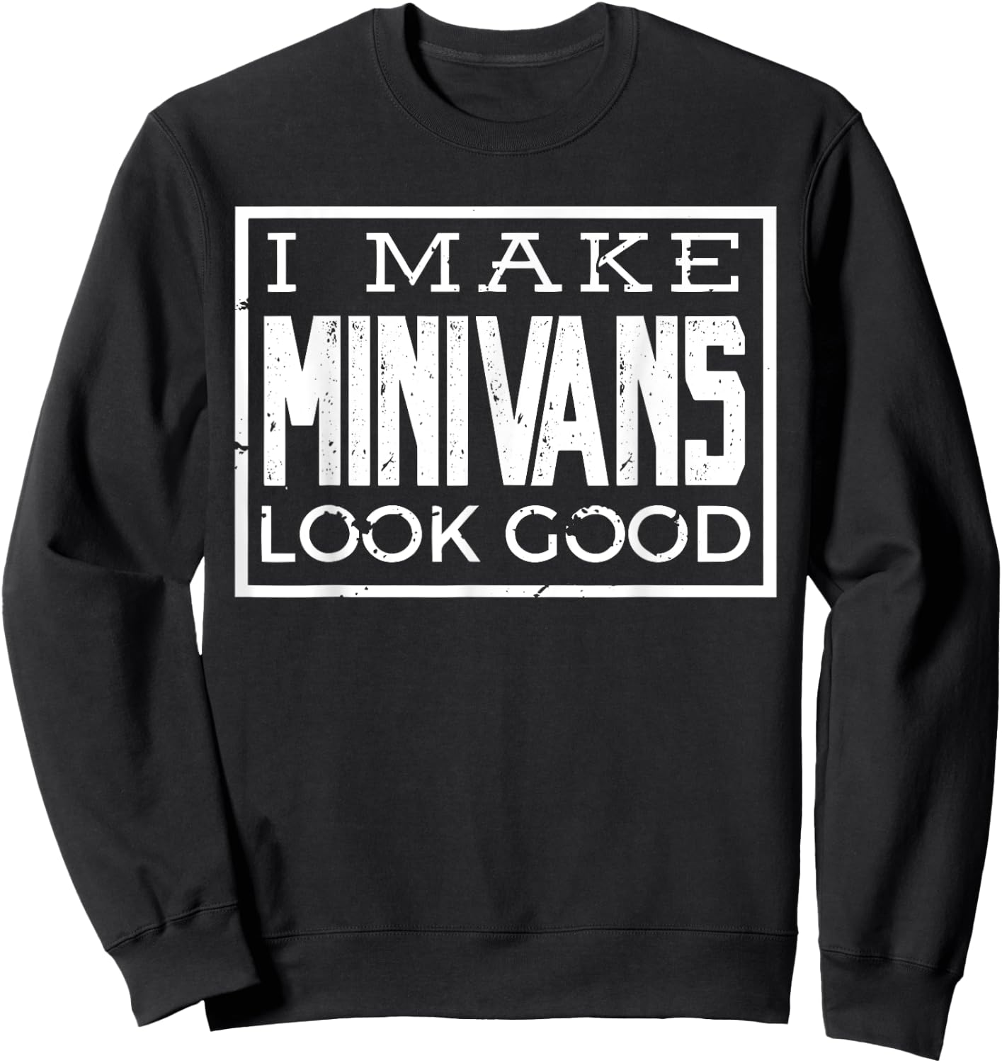 I Make Minivans Look Good - Funny Mini Van Dad Mom Sweatshirt - Sweatshirt | Black
