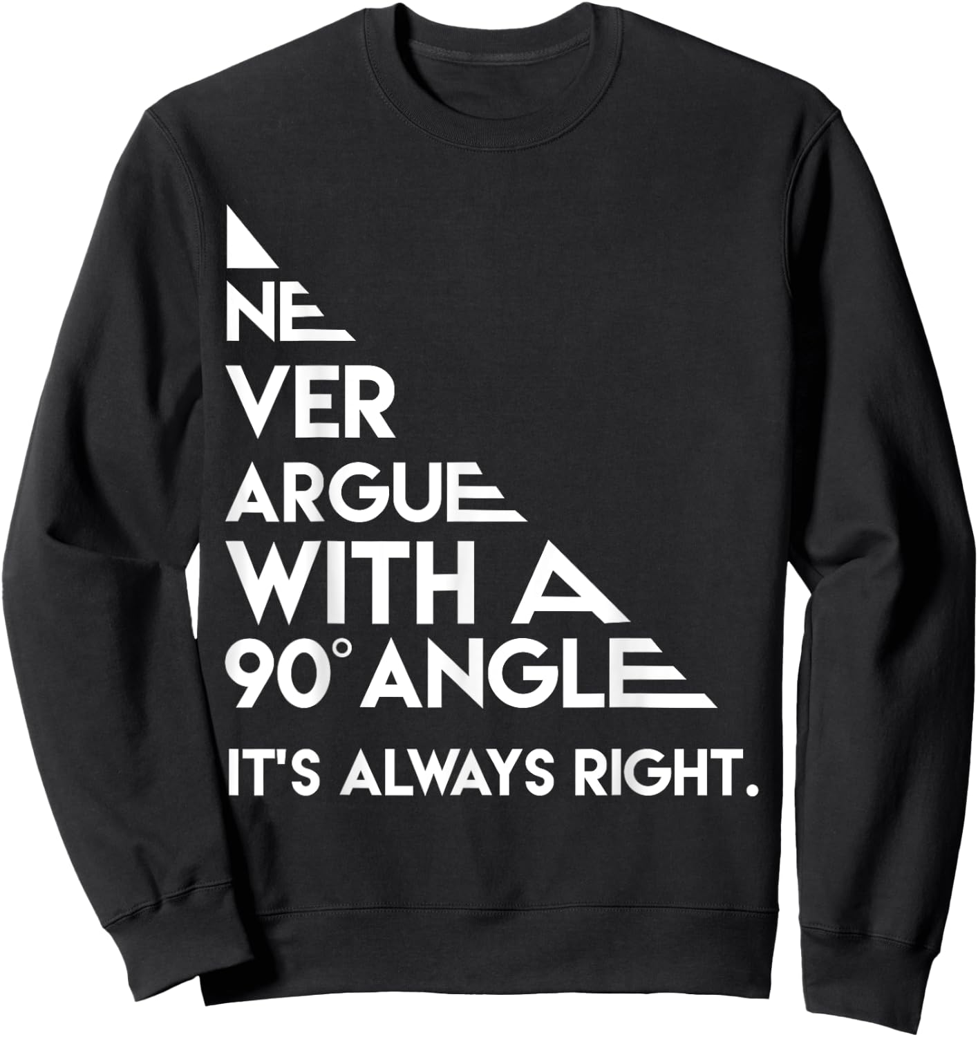 Never Argue with a 90 Degree Angle Always Right Sweatshirt - Sweatshirt | Black