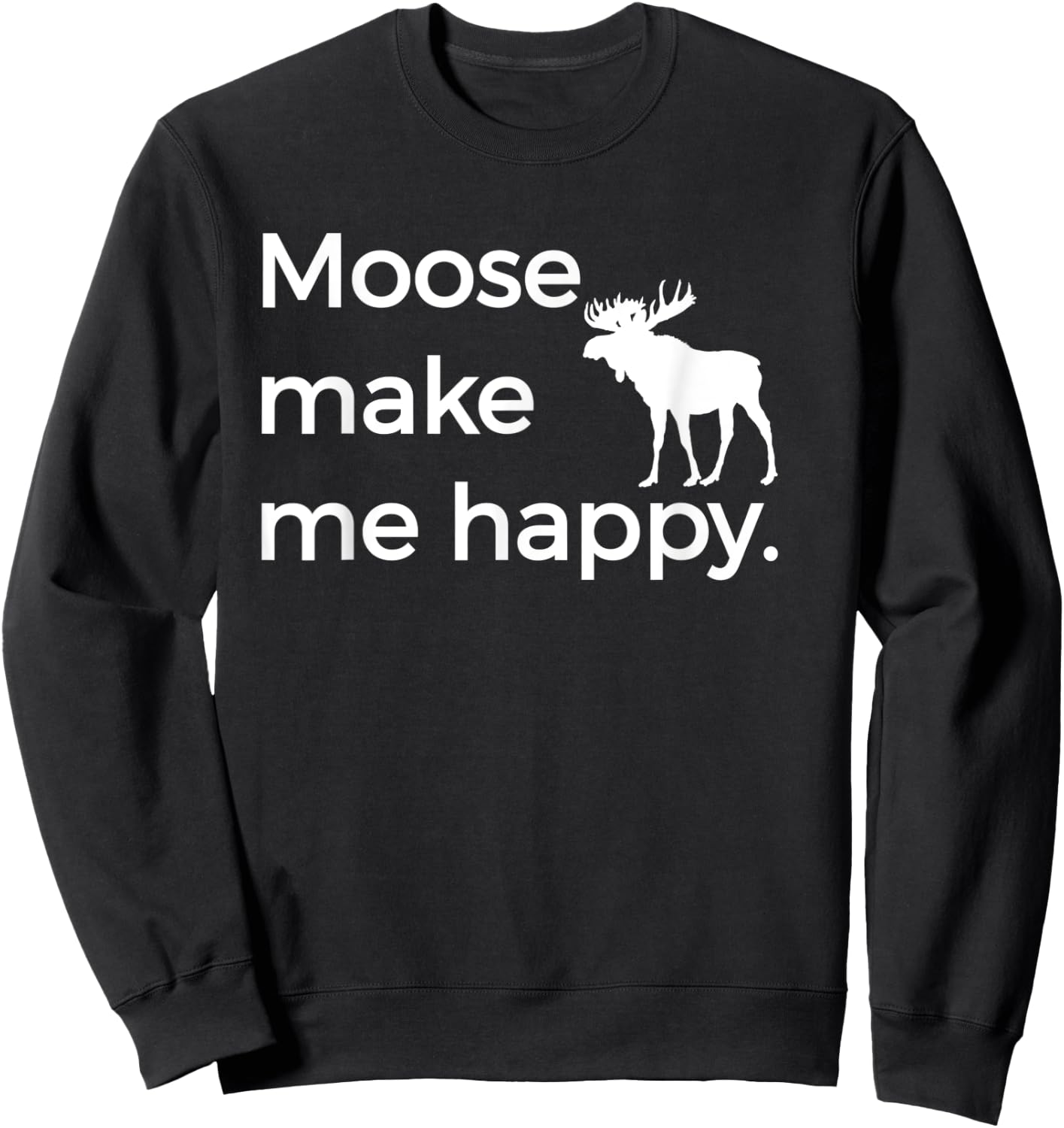 Moose Make Me Happy Funny Alaska AK Montana MT Sweatshirt - Sweatshirt | Black