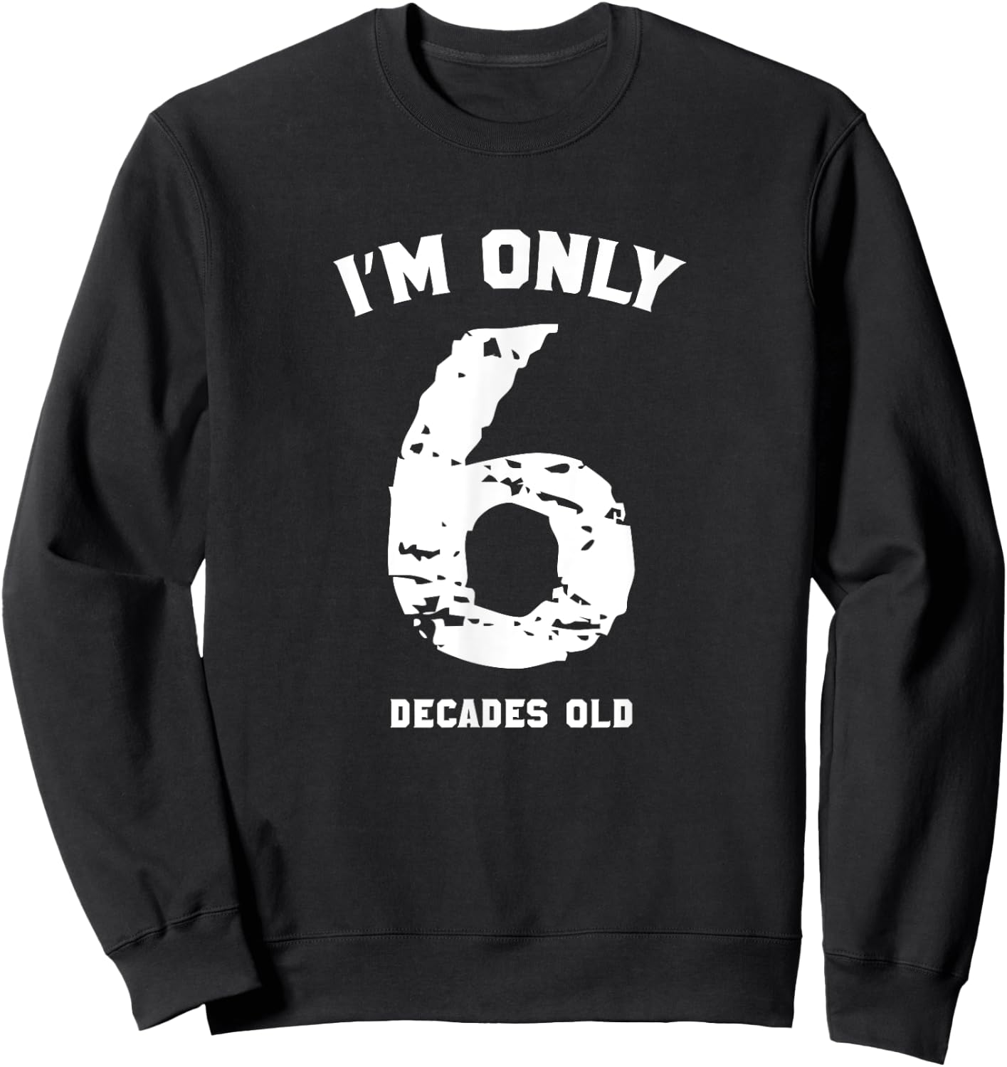 Funny 60 Years Old Birthday I'm Only 6 Decades Old Sweatshirt - Sweatshirt | Black