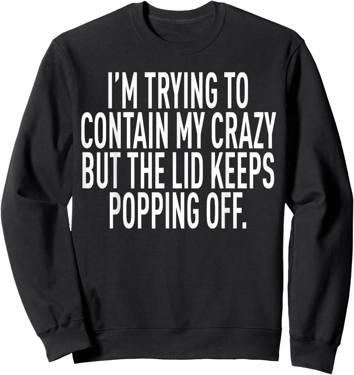 I'm Trying To Contain My Crazy But The Lid Keeps Popping Off Sweatshirt - Sweatshirt | Black