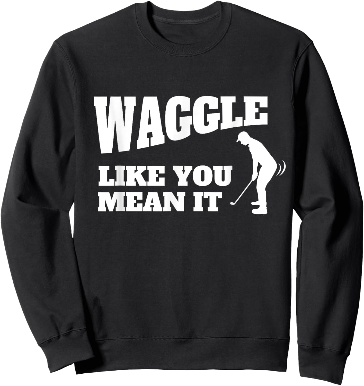 Funny Golf Gift - Waggle Like You Mean It Sweatshirt - Sweatshirt | Black